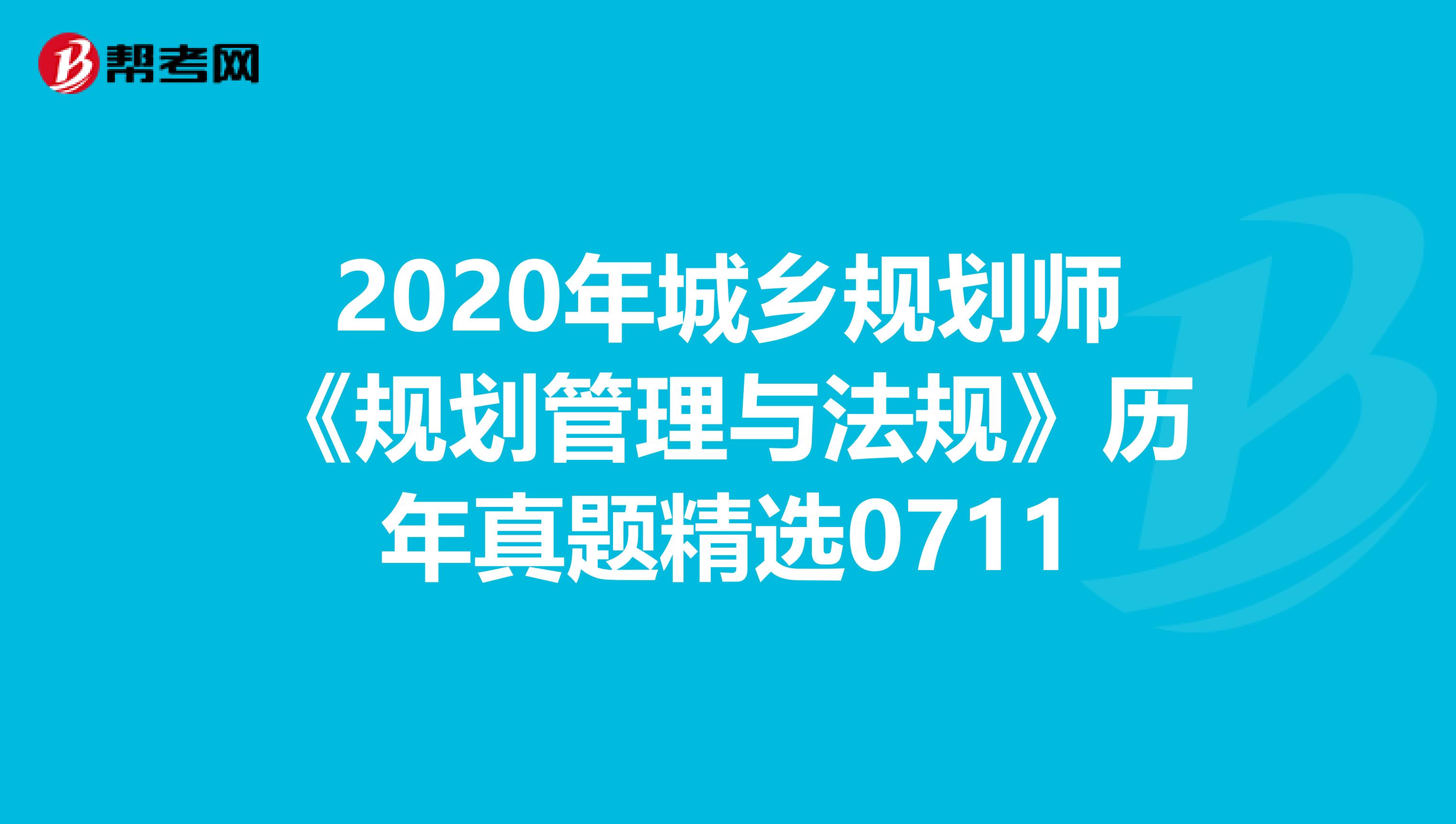 2020年城乡规划师《规划管理与法规》历年真题精选0711