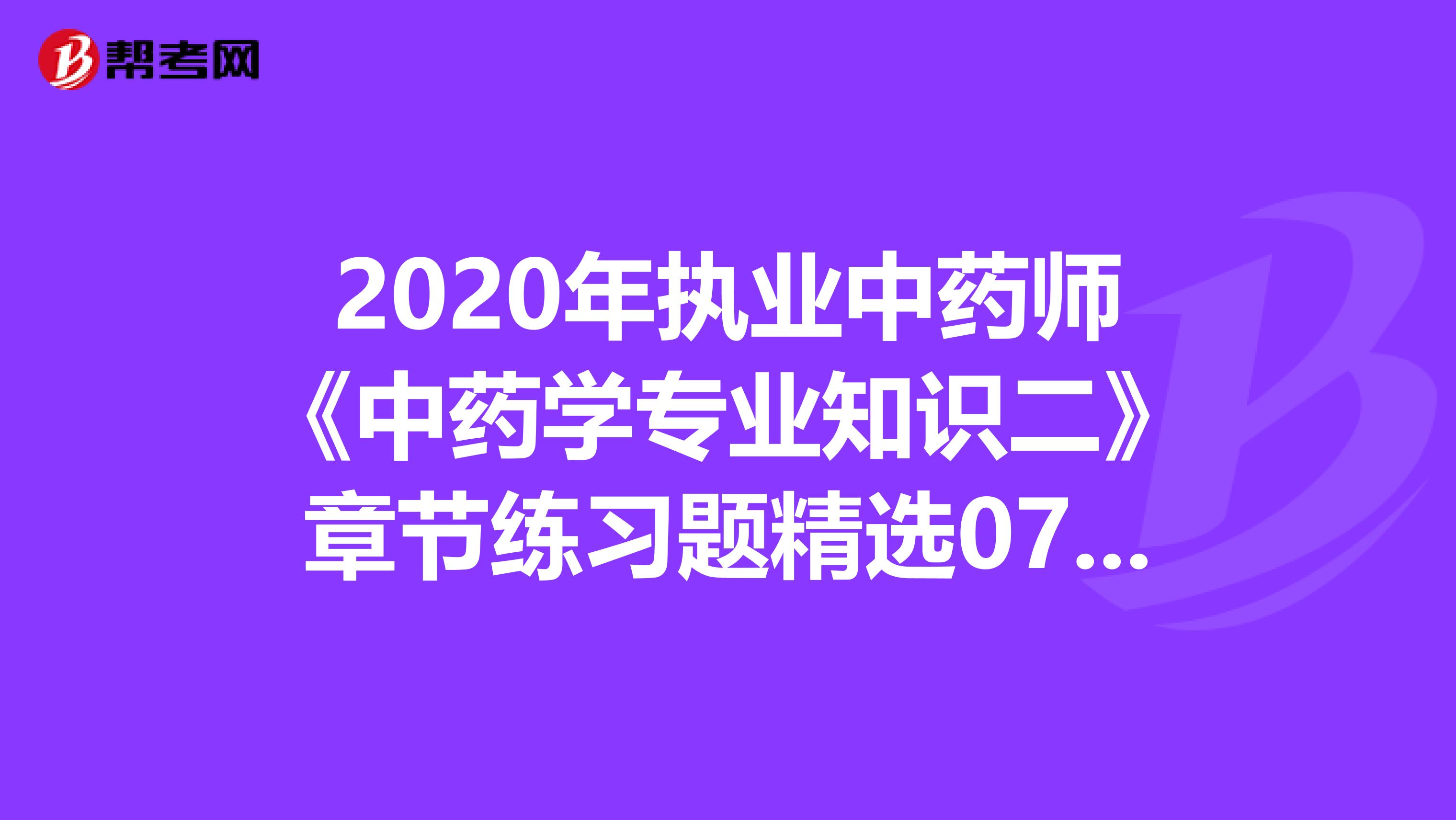 2020年执业中药师《中药学专业知识二》章节练习题精选0711