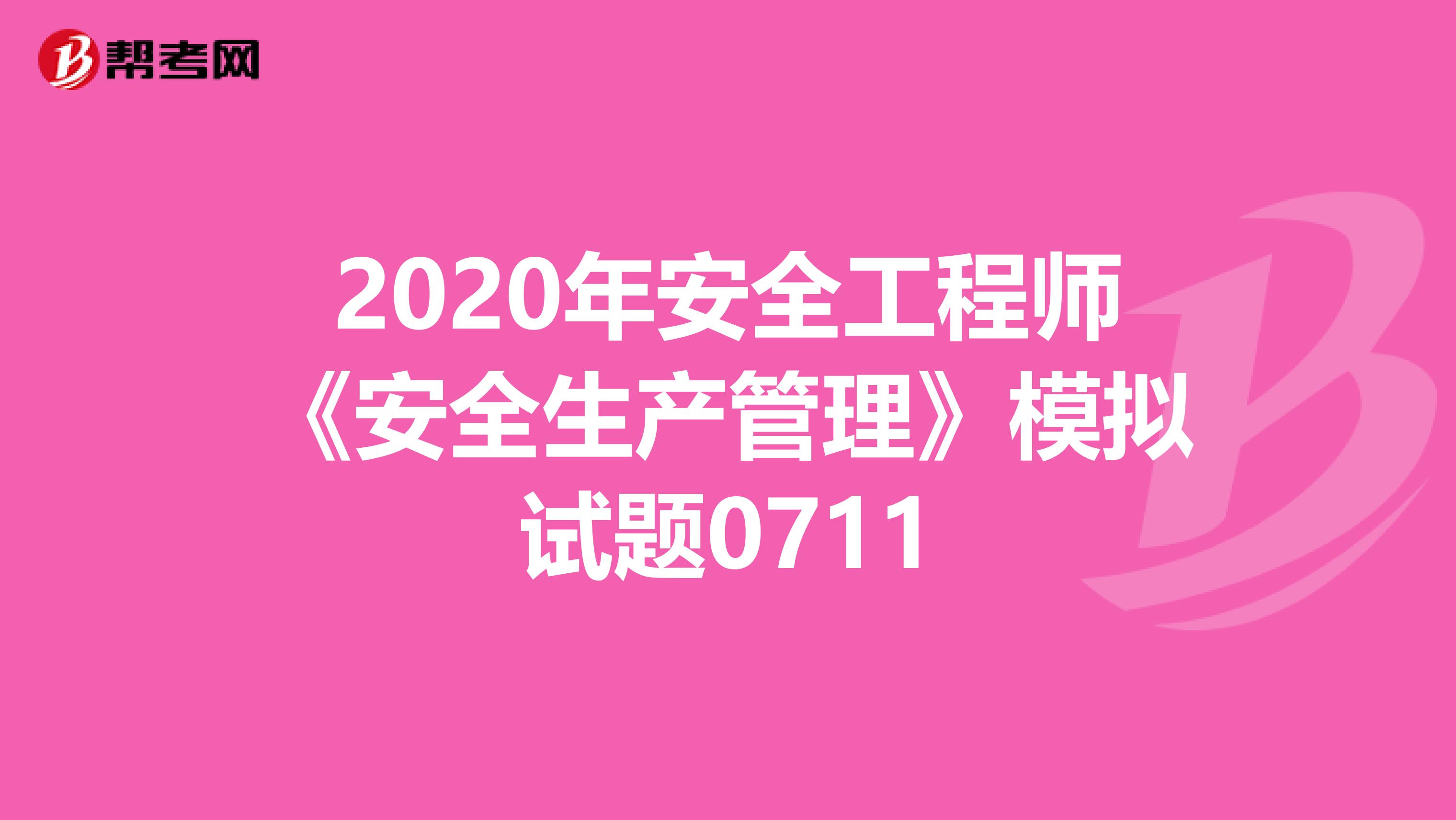 2020年安全工程师《安全生产管理》模拟试题0711