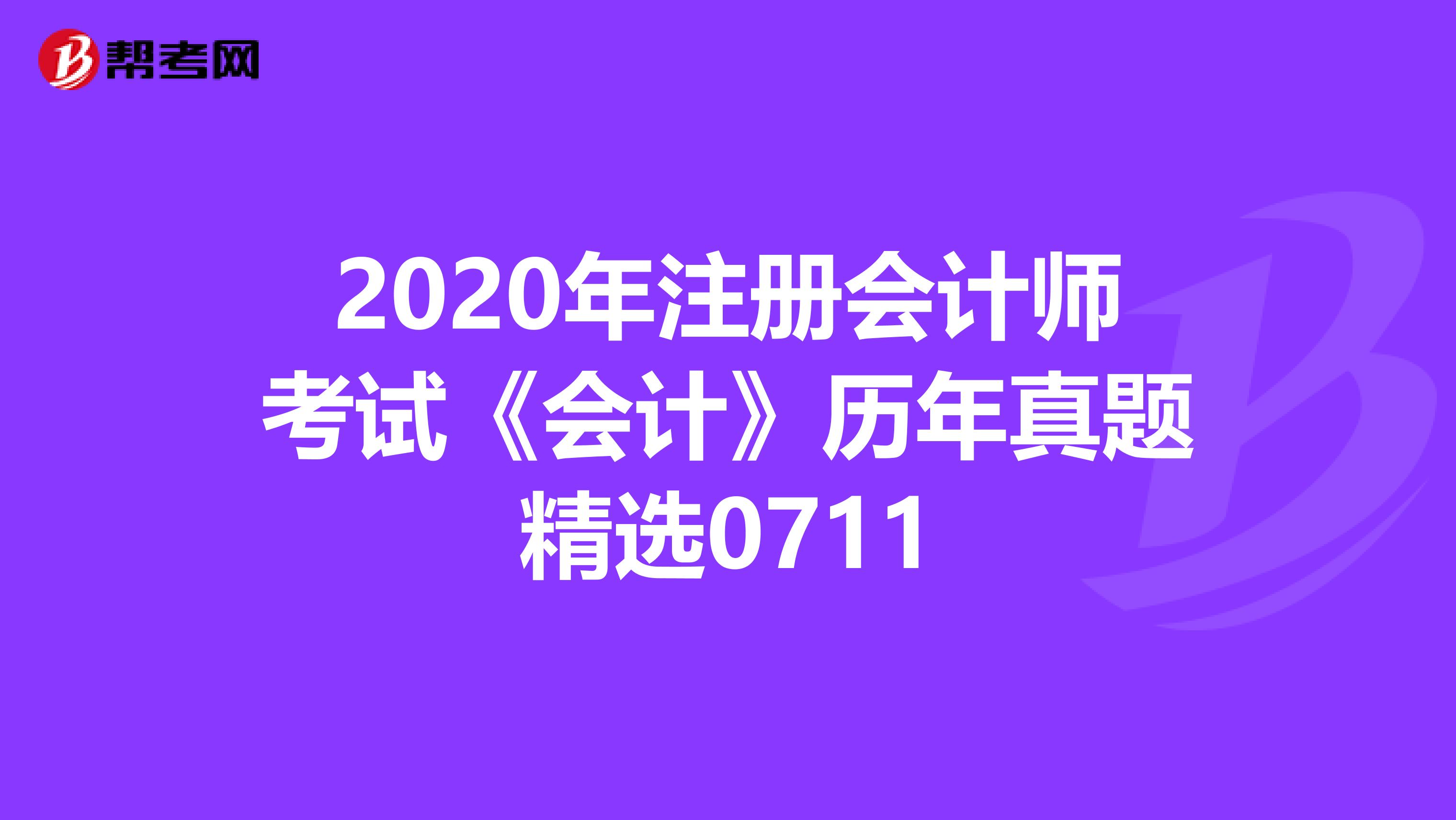 2020年注冊會計師考試《會計》歷年真題精選0711