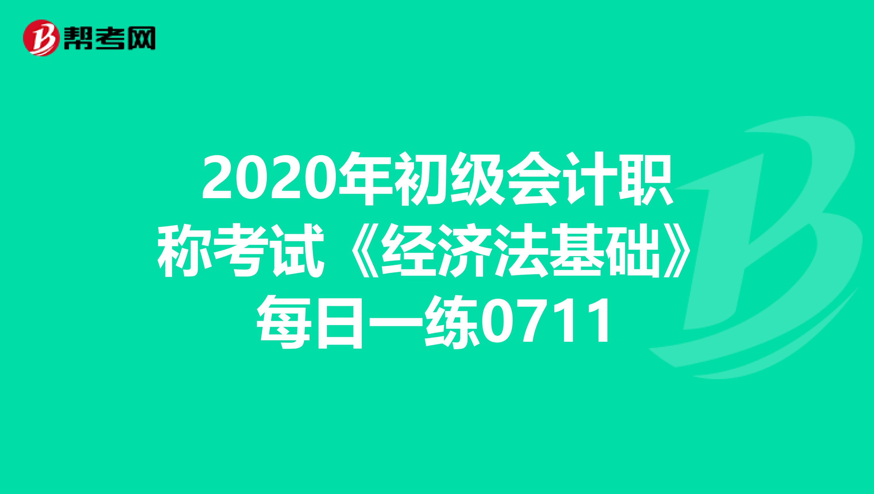 2020年初级会计职称考试《经济法基础》每日一练0711