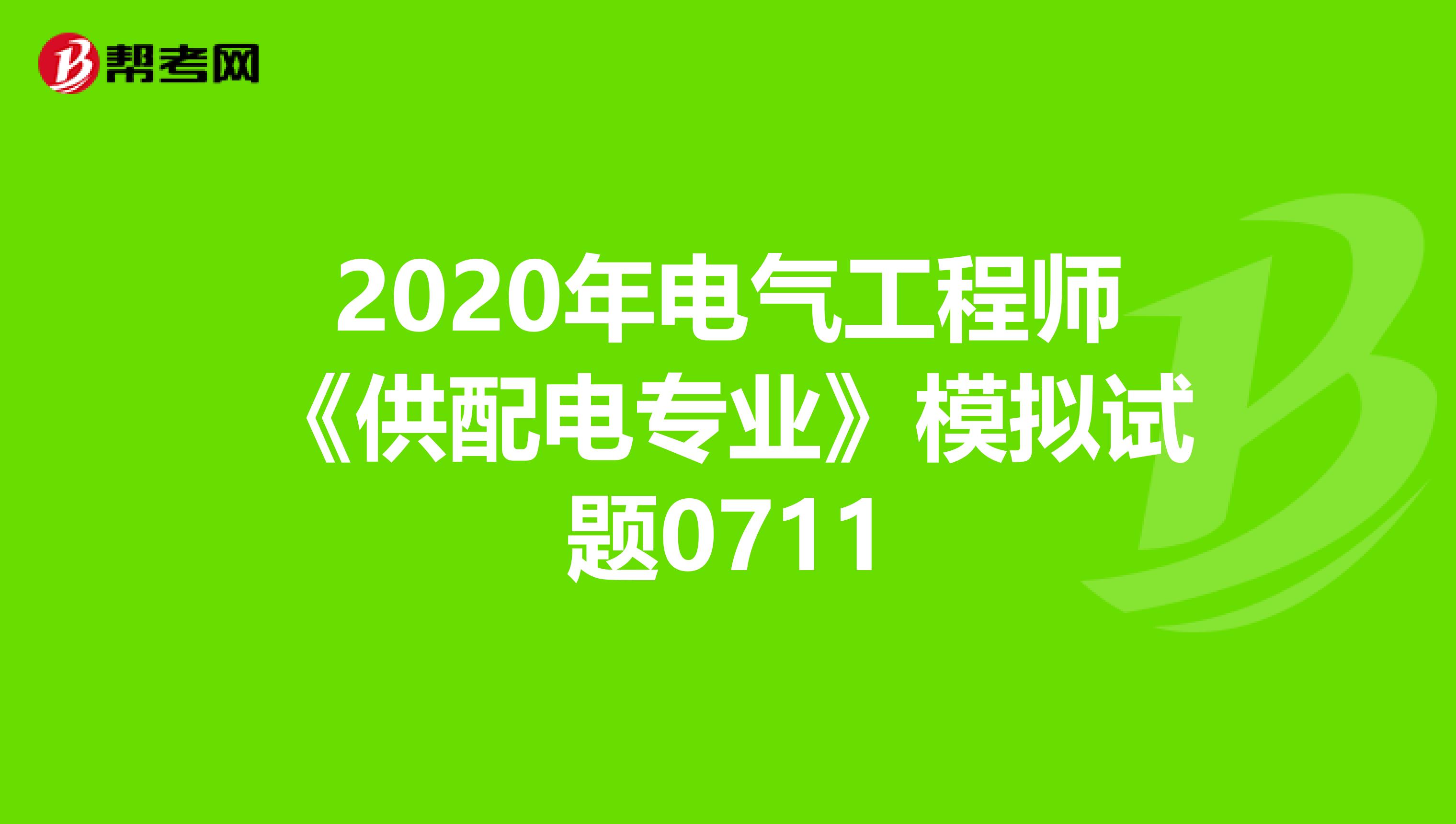 2020年电气工程师《供配电专业》模拟试题0711