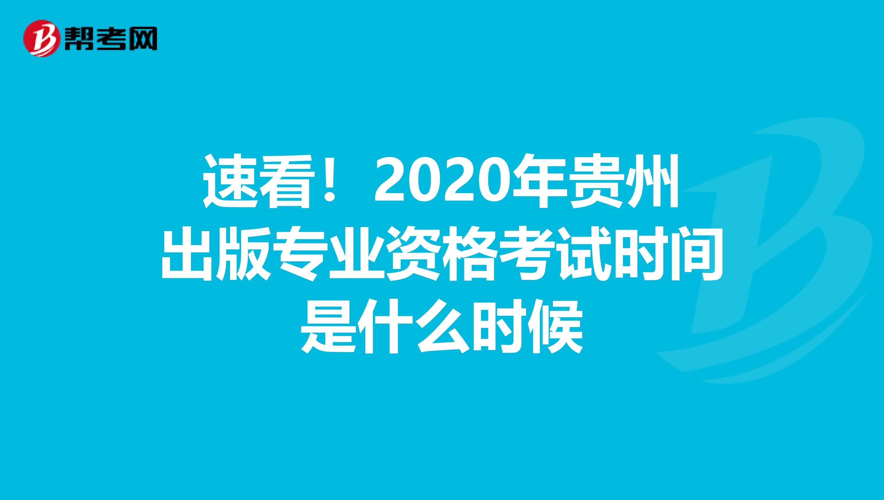 速看！2020年贵州出版专业资格考试时间是什么时候