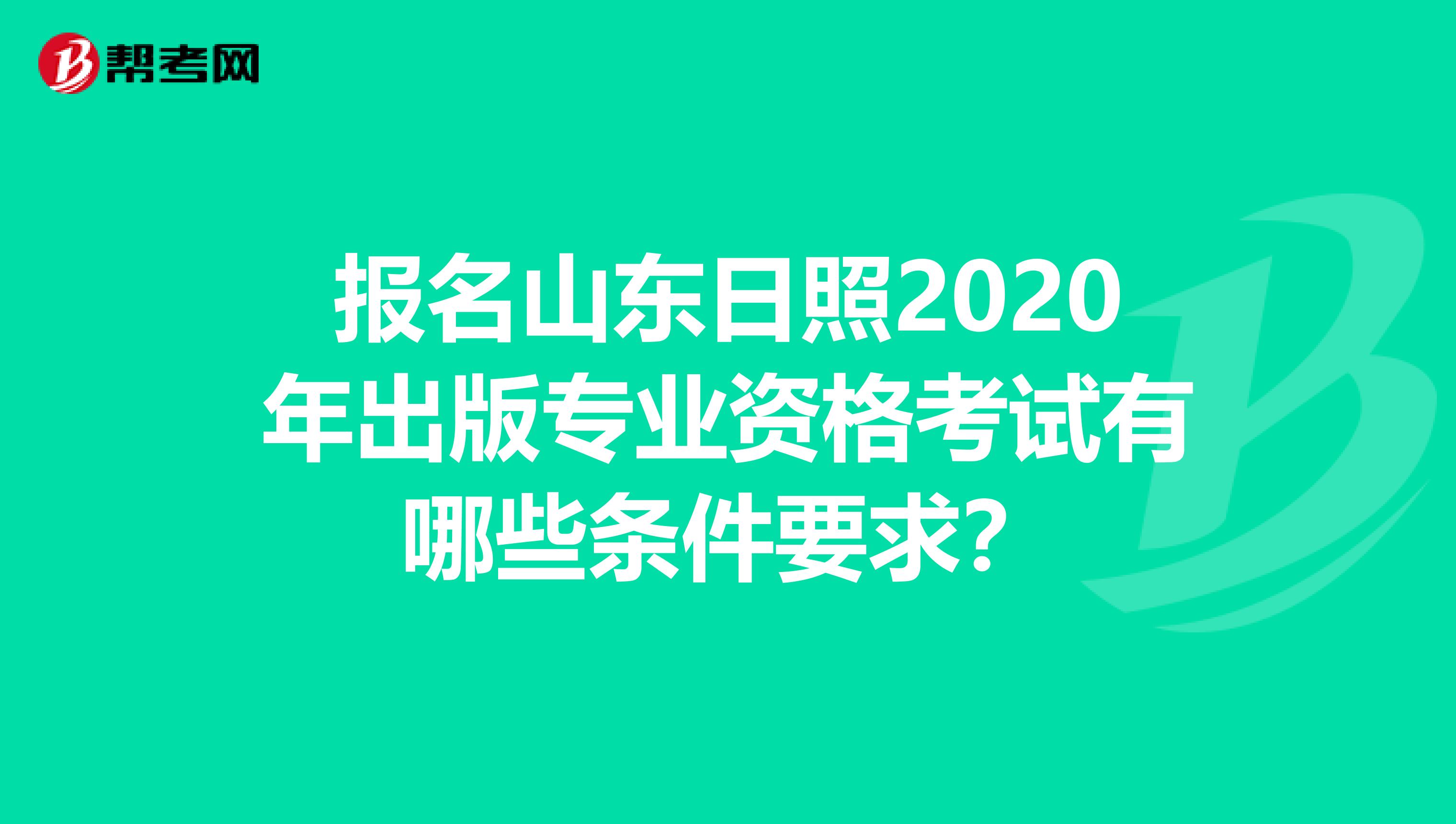 报名山东日照2020年出版专业资格考试有哪些条件要求？