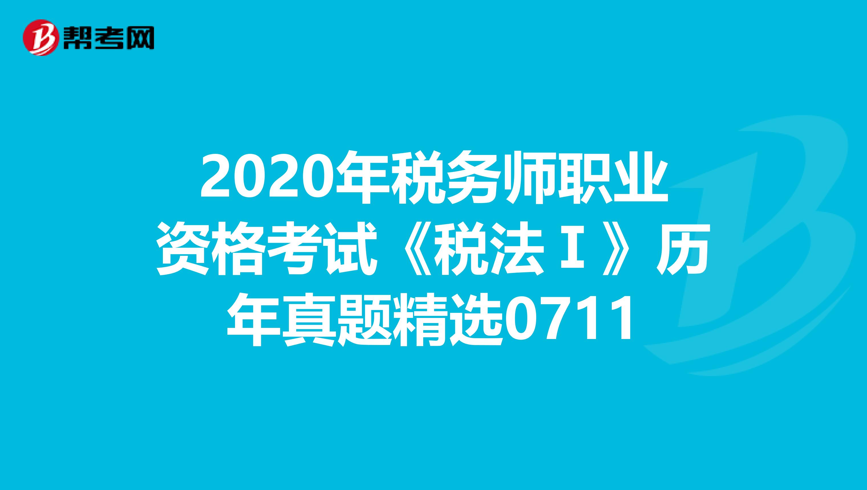 2020年稅務師職業資格考試《稅法Ⅰ》歷年真題精選0711