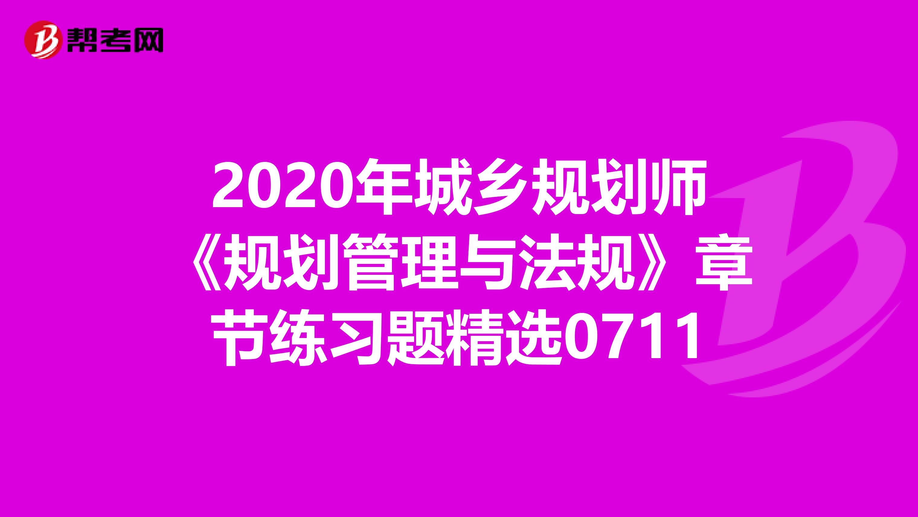 2020年城乡规划师《规划管理与法规》章节练习题精选0711