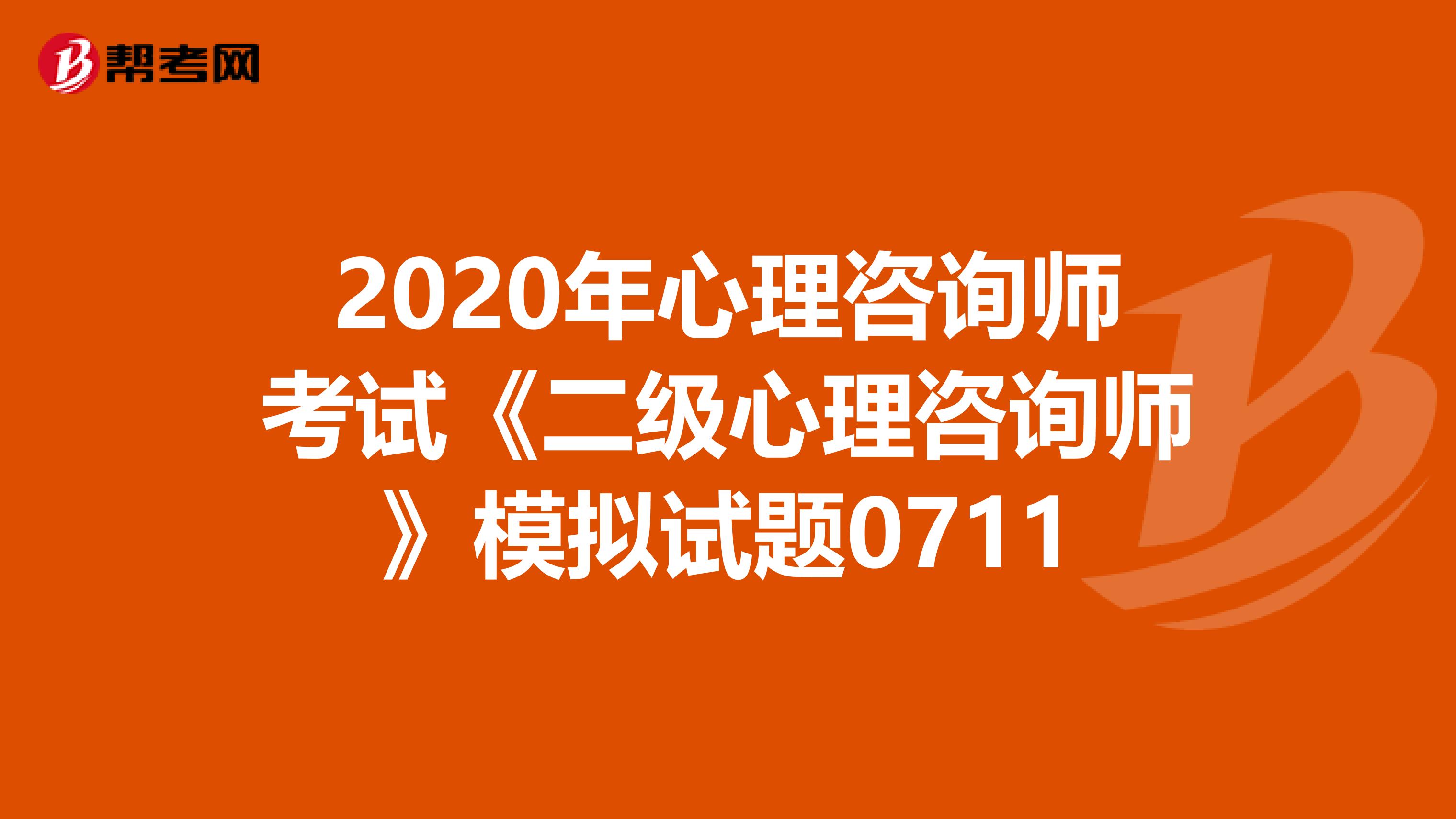 2020年心理咨询师考试《二级心理咨询师》模拟试题0711