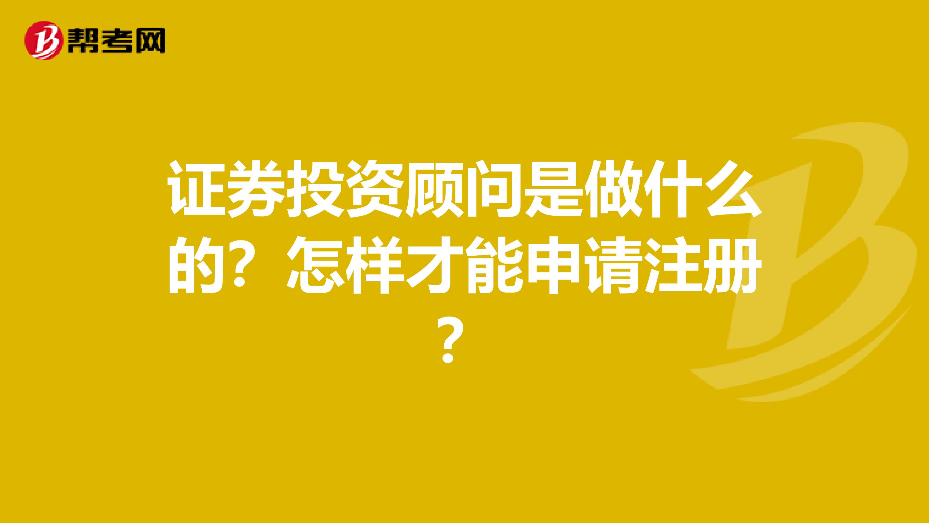 证券投资顾问是做什么的？怎样才能申请注册？