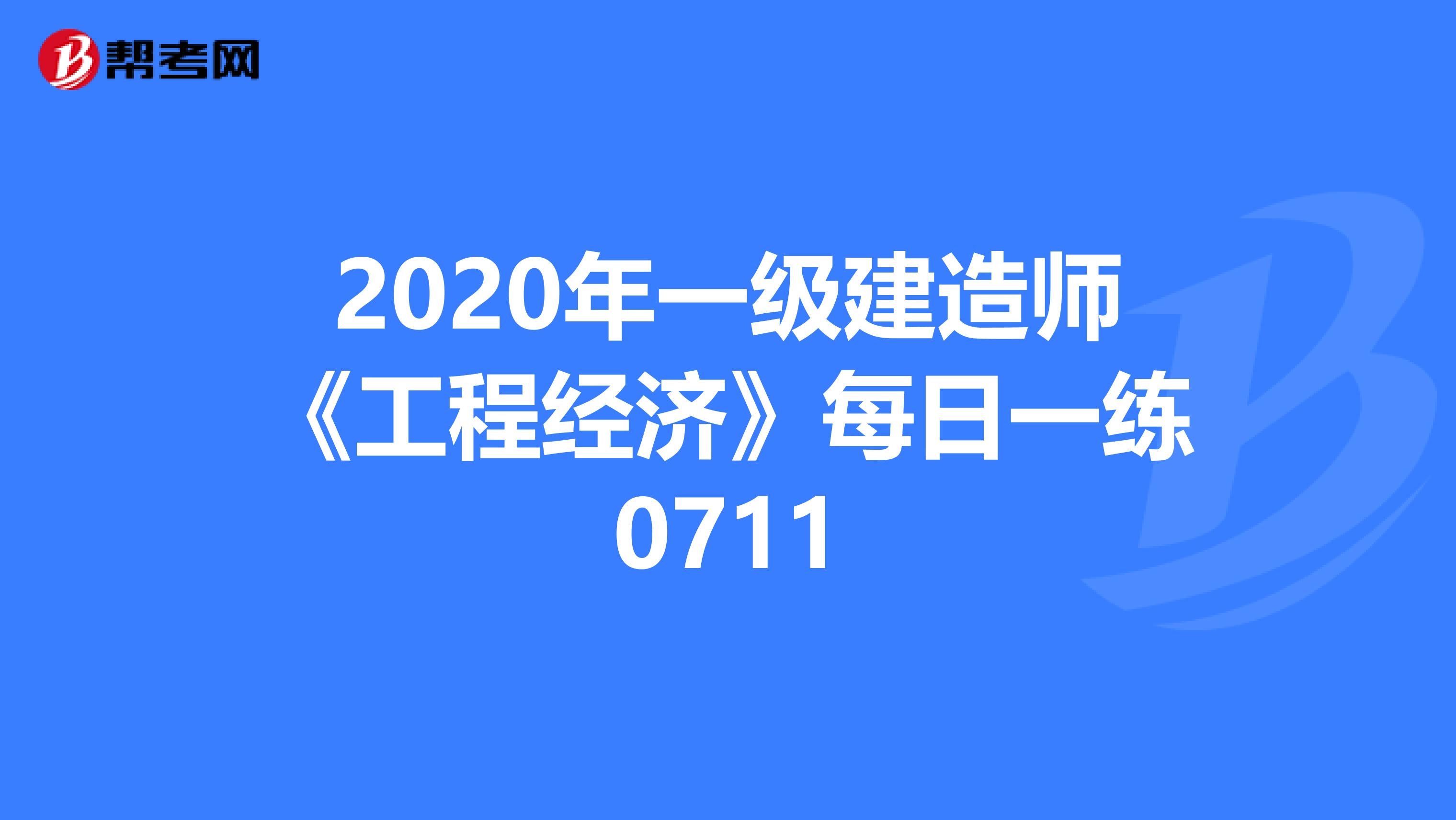 2020年一级建造师《工程经济》每日一练0711