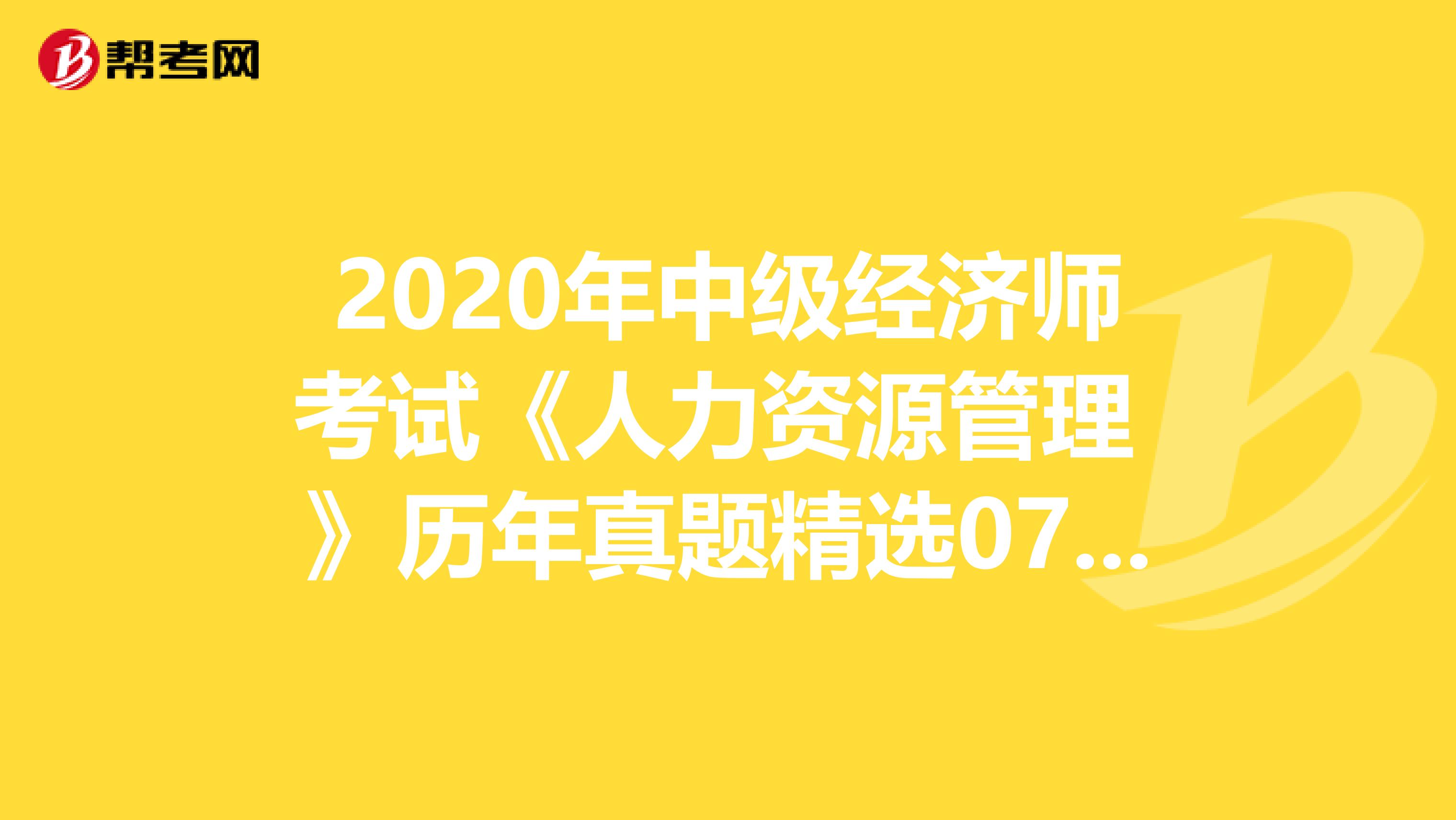 2020年中级经济师考试《人力资源管理 》历年真题精选0711