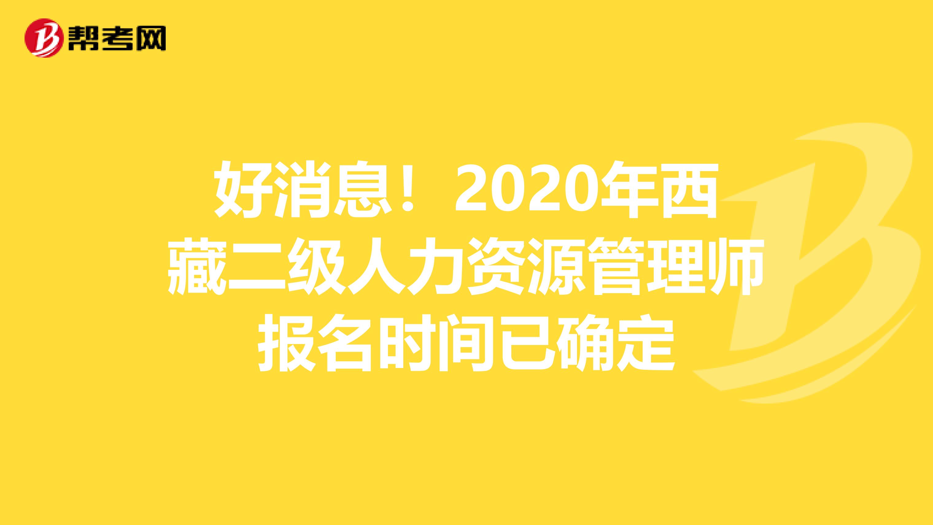 好消息！2020年西藏二级人力资源管理师报名时间已确定