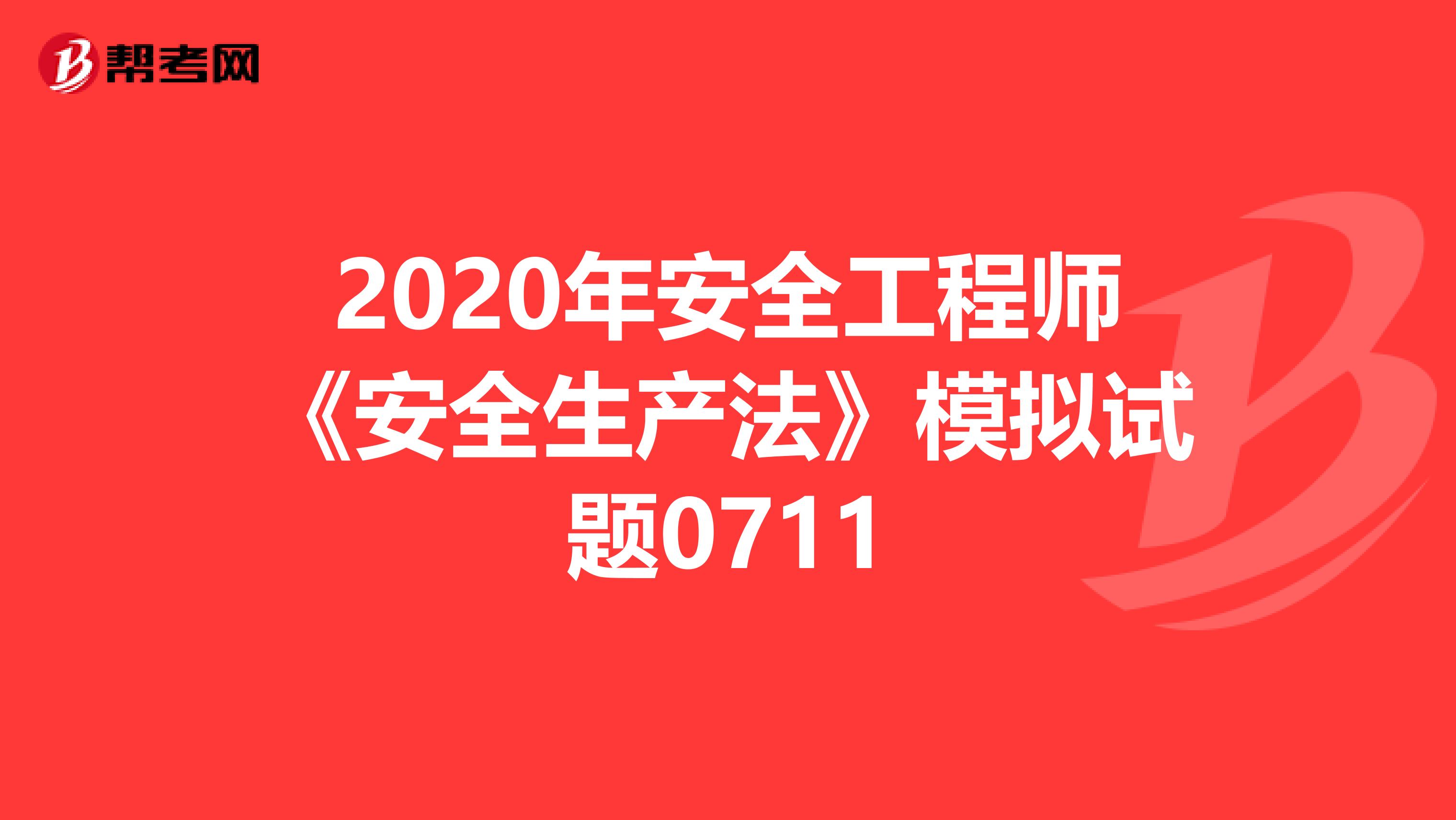 2020年安全工程师《安全生产法》模拟试题0711