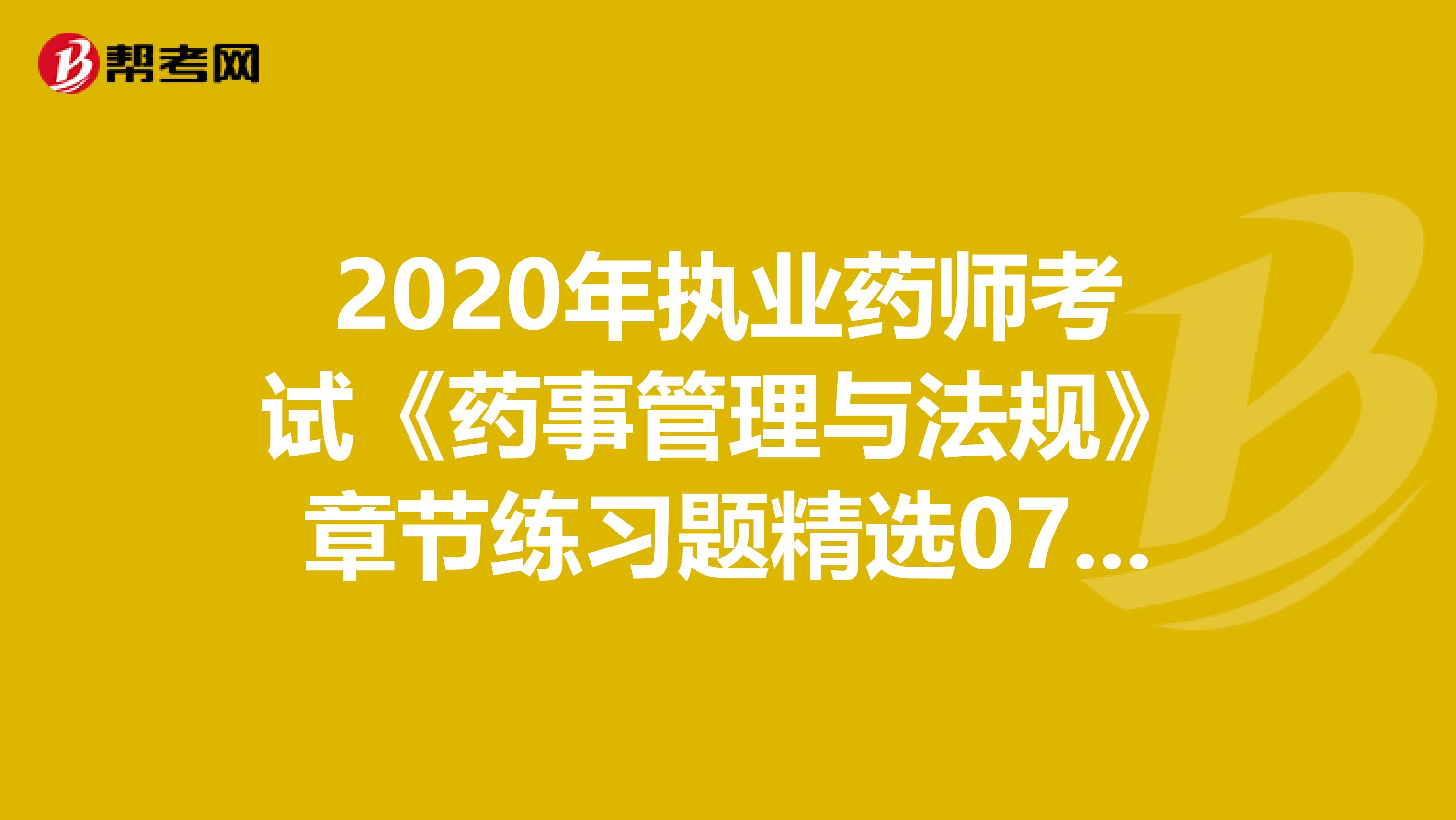 2020年执业药师考试《药事管理与法规》章节练习题精选0711
