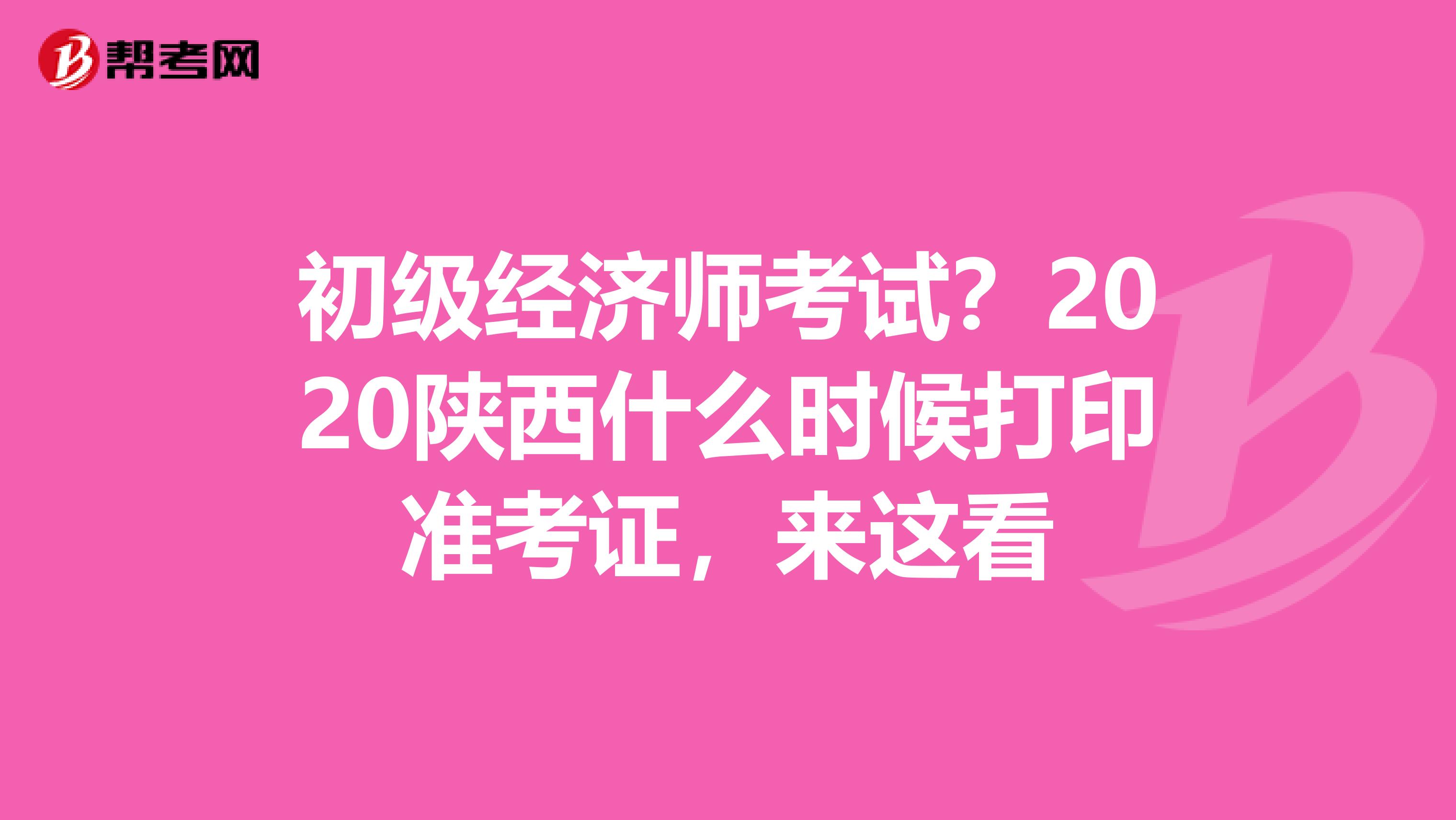 初级经济师考试？2020陕西什么时候打印准考证，来这看