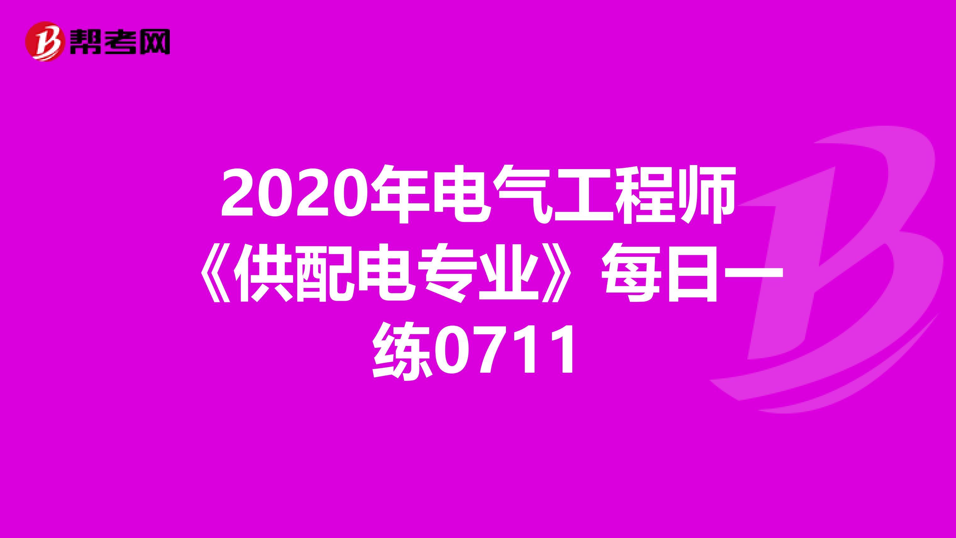 2020年电气工程师《供配电专业》每日一练0711