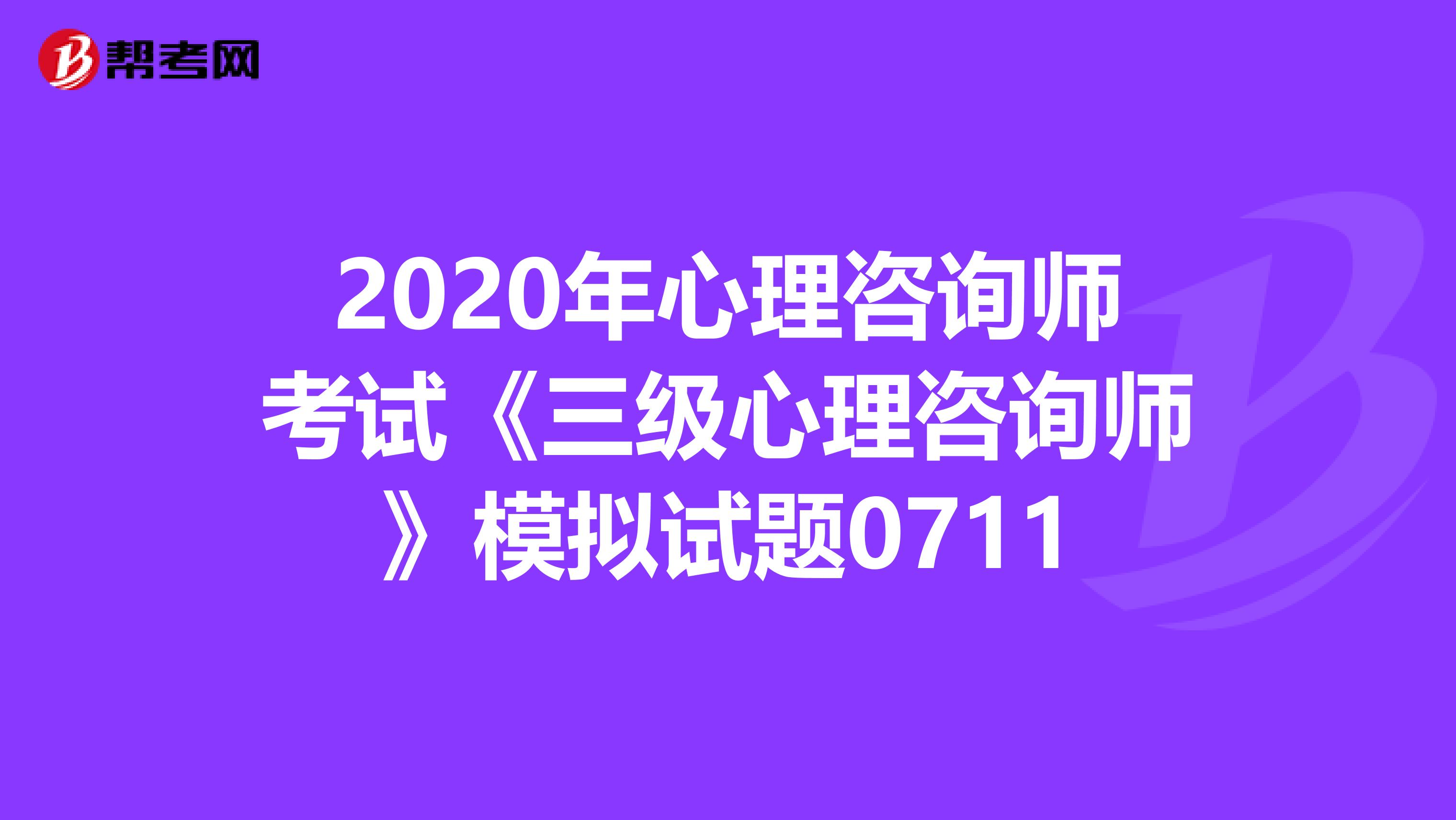 2020年心理咨询师考试《三级心理咨询师》模拟试题0711