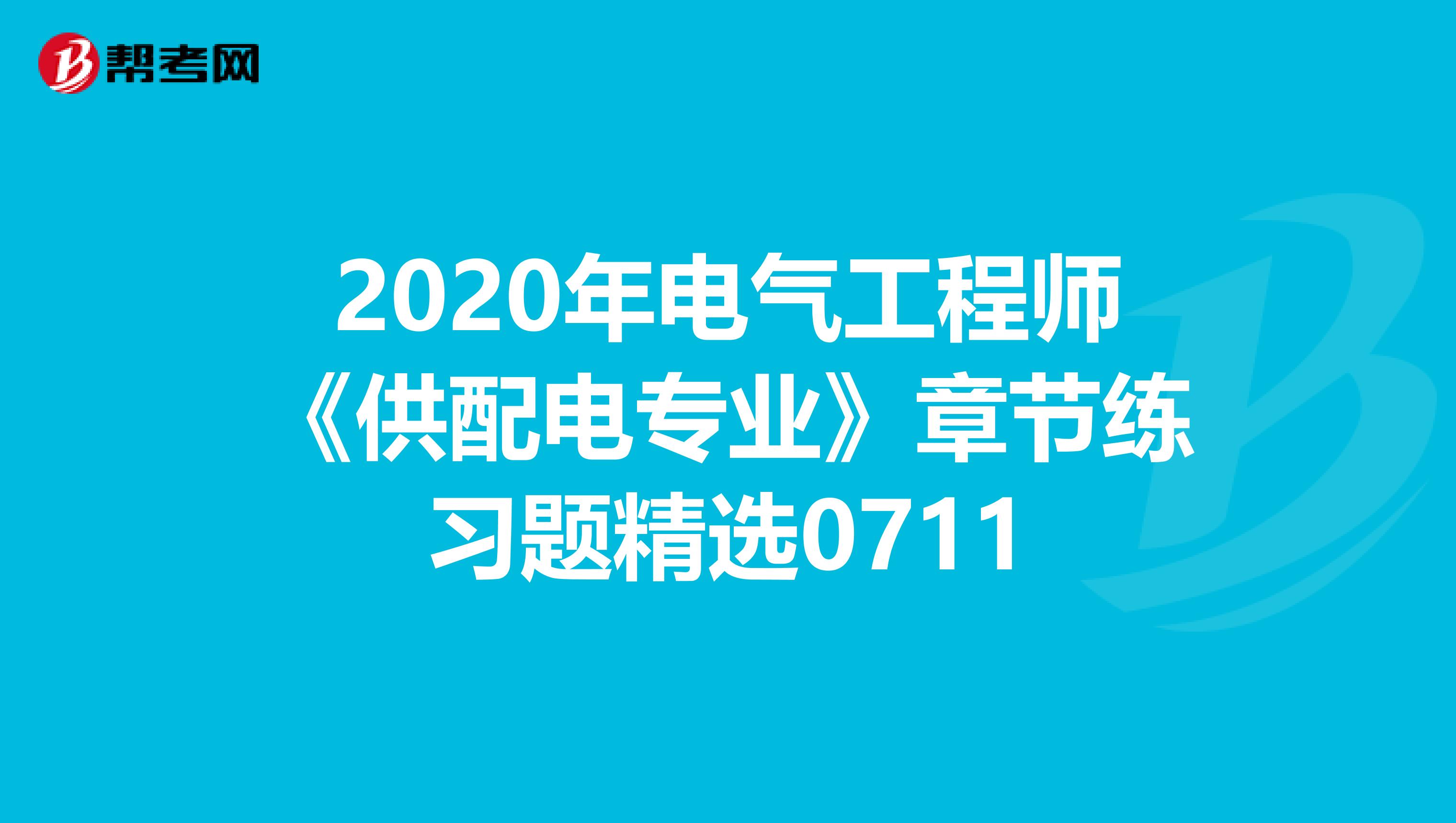 2020年电气工程师《供配电专业》章节练习题精选0711