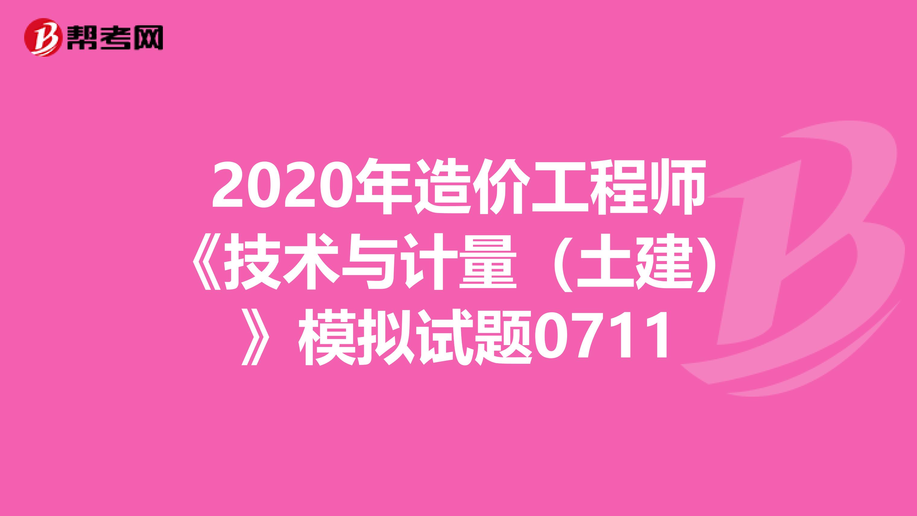 2020年造价工程师《技术与计量（土建）》模拟试题0711