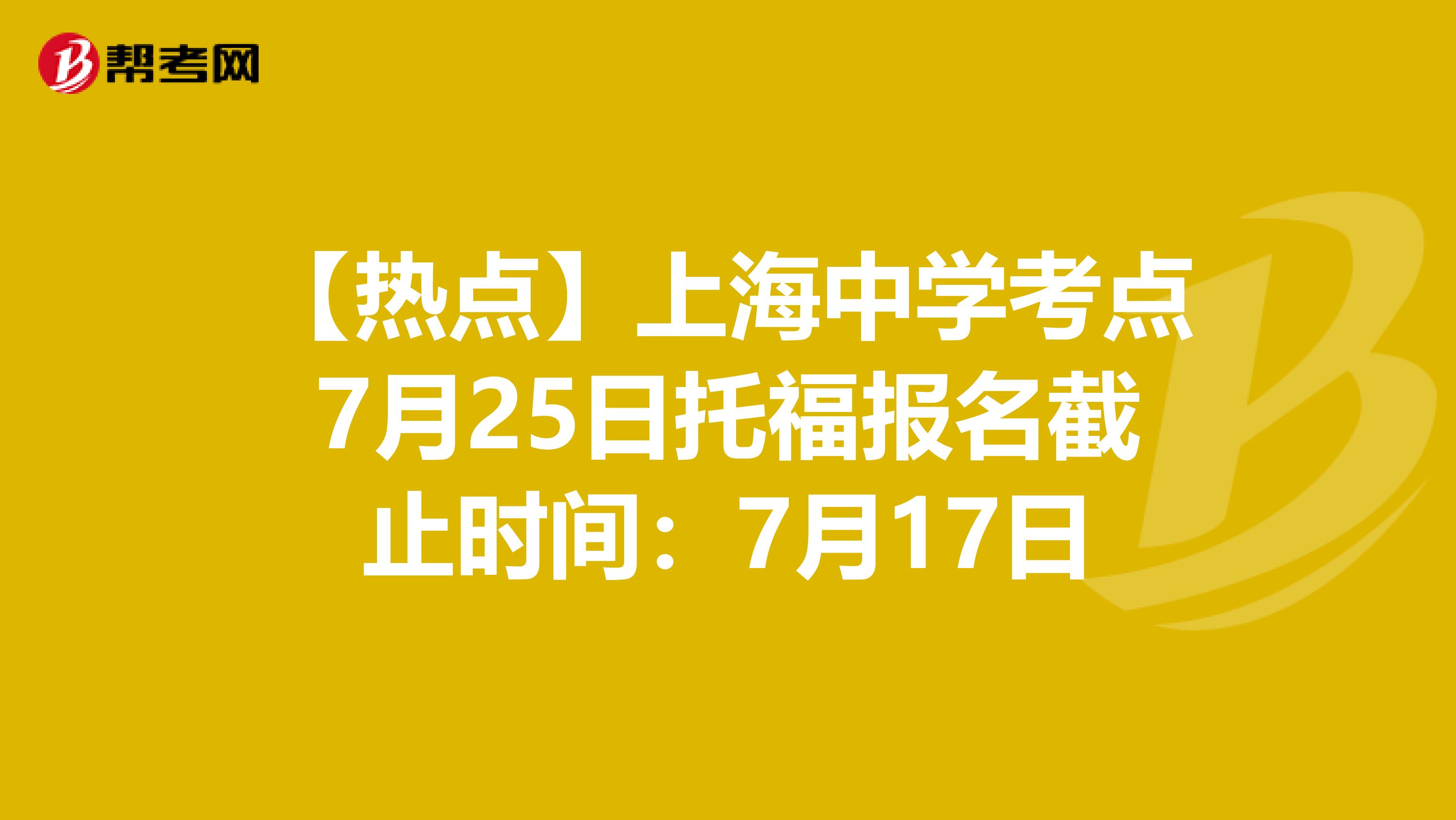 【热点】上海中学考点7月25日托福报名截止时间：7月17日