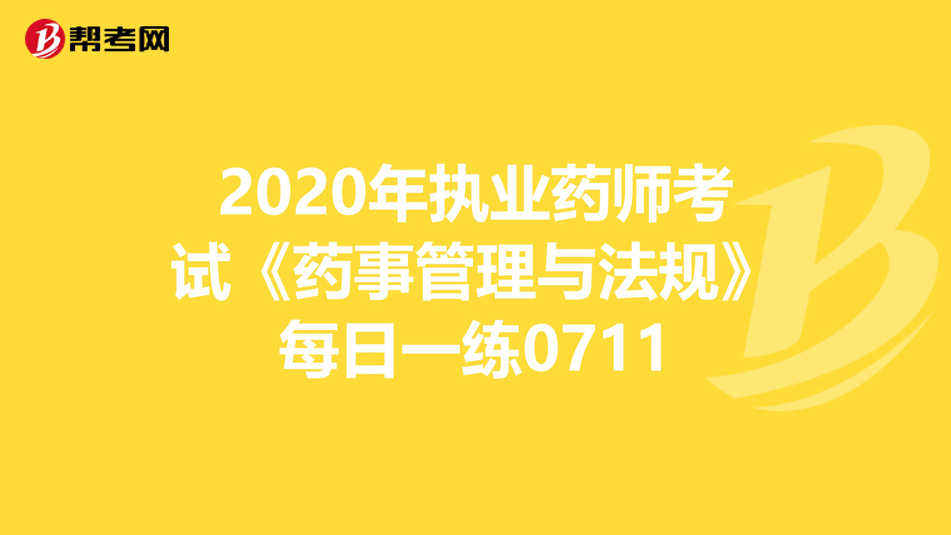 2020年执业药师考试《药事管理与法规》每日一练0711