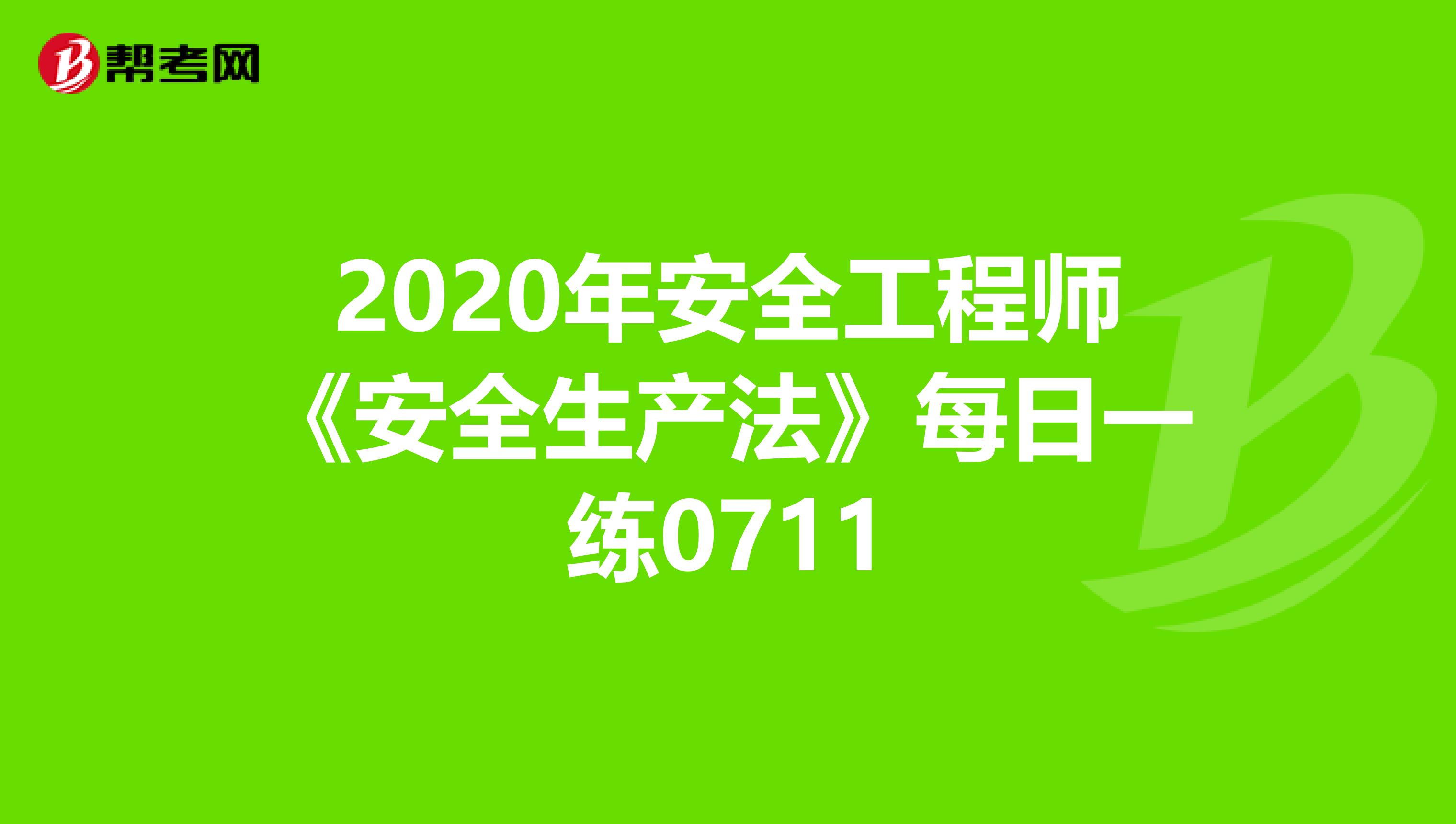 2020年安全工程师《安全生产法》每日一练0711