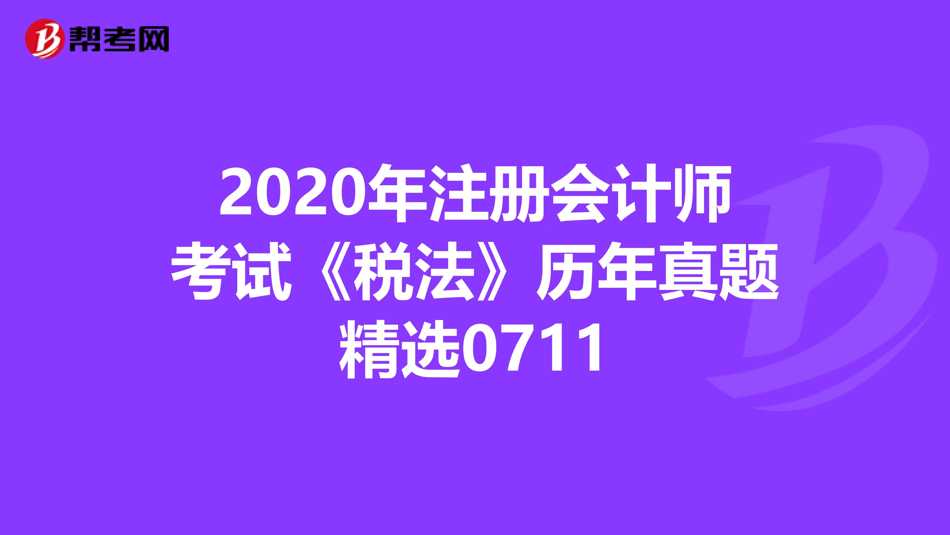 2020年注冊會計師考試《稅法》歷年真題精選0711