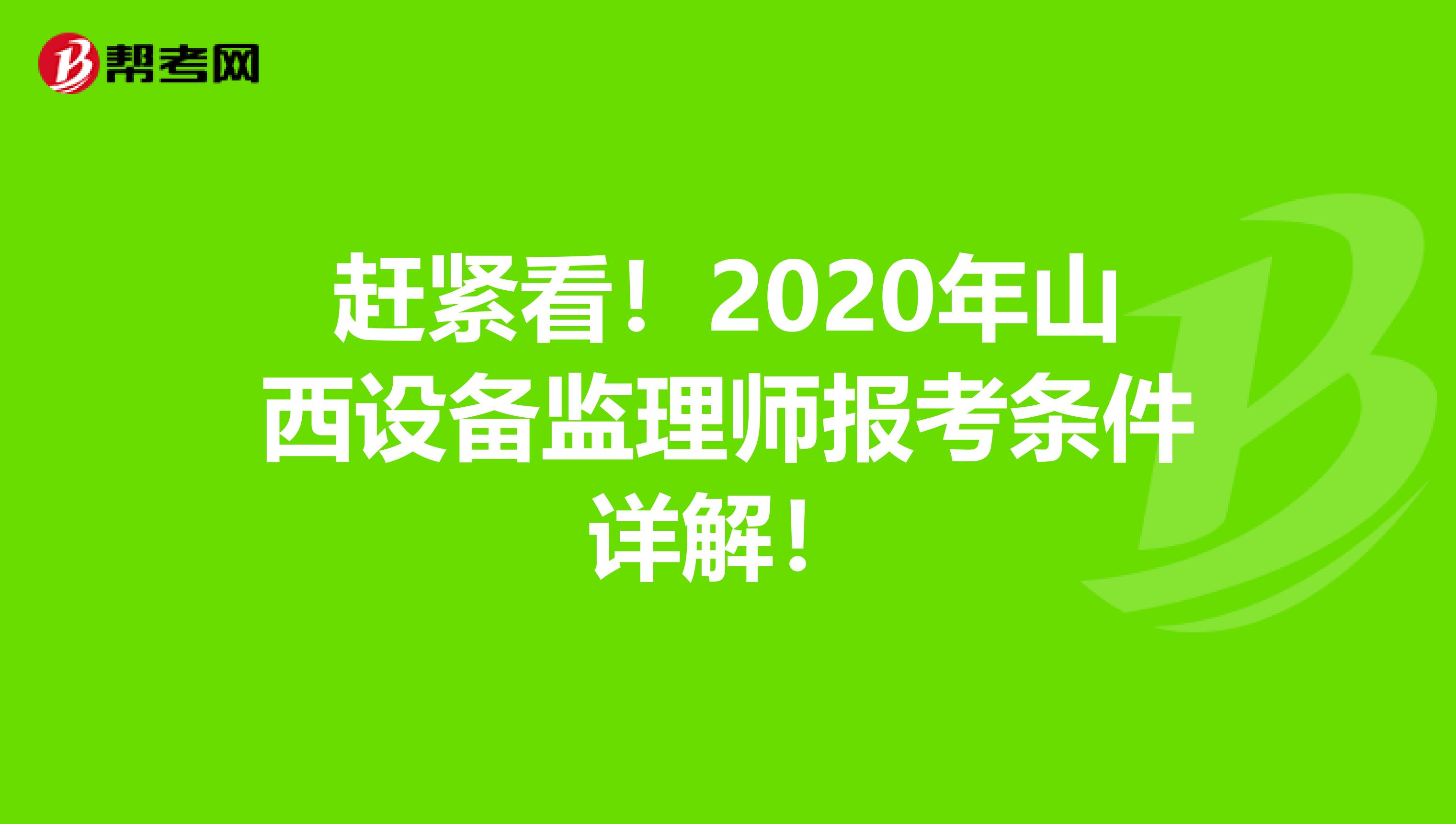 赶紧看！2020年山西设备监理师报考条件详解！