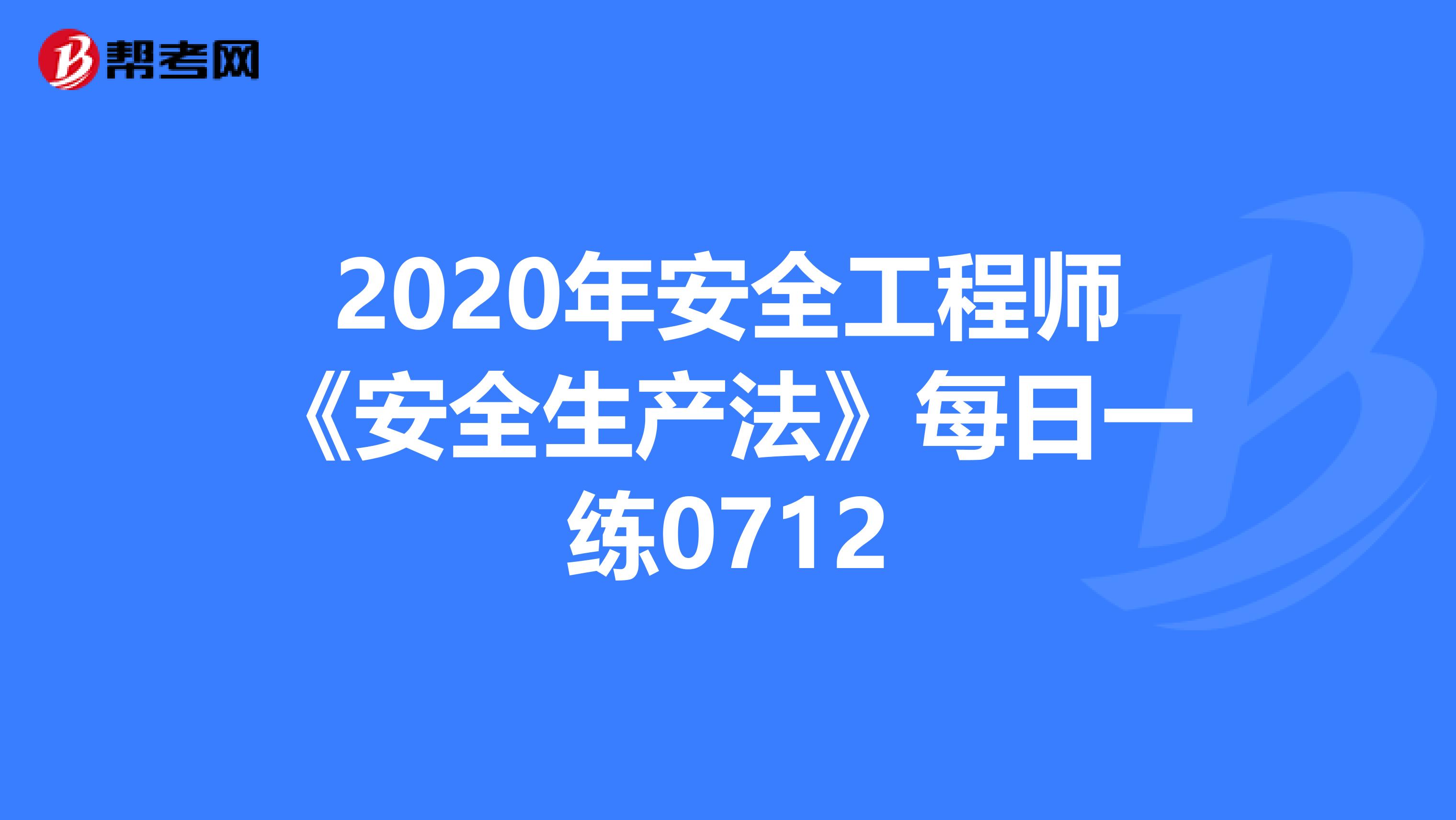 2020年安全工程师《安全生产法》每日一练0712