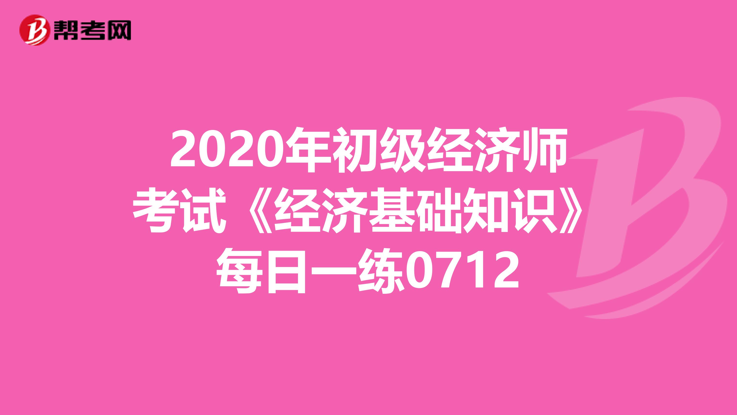 2020年初级经济师考试《经济基础知识》每日一练0712