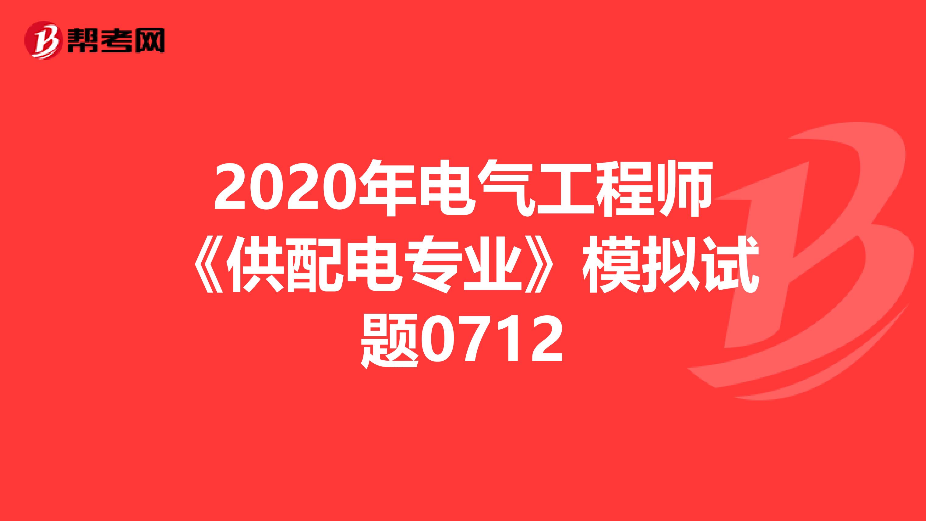 2020年电气工程师《供配电专业》模拟试题0712