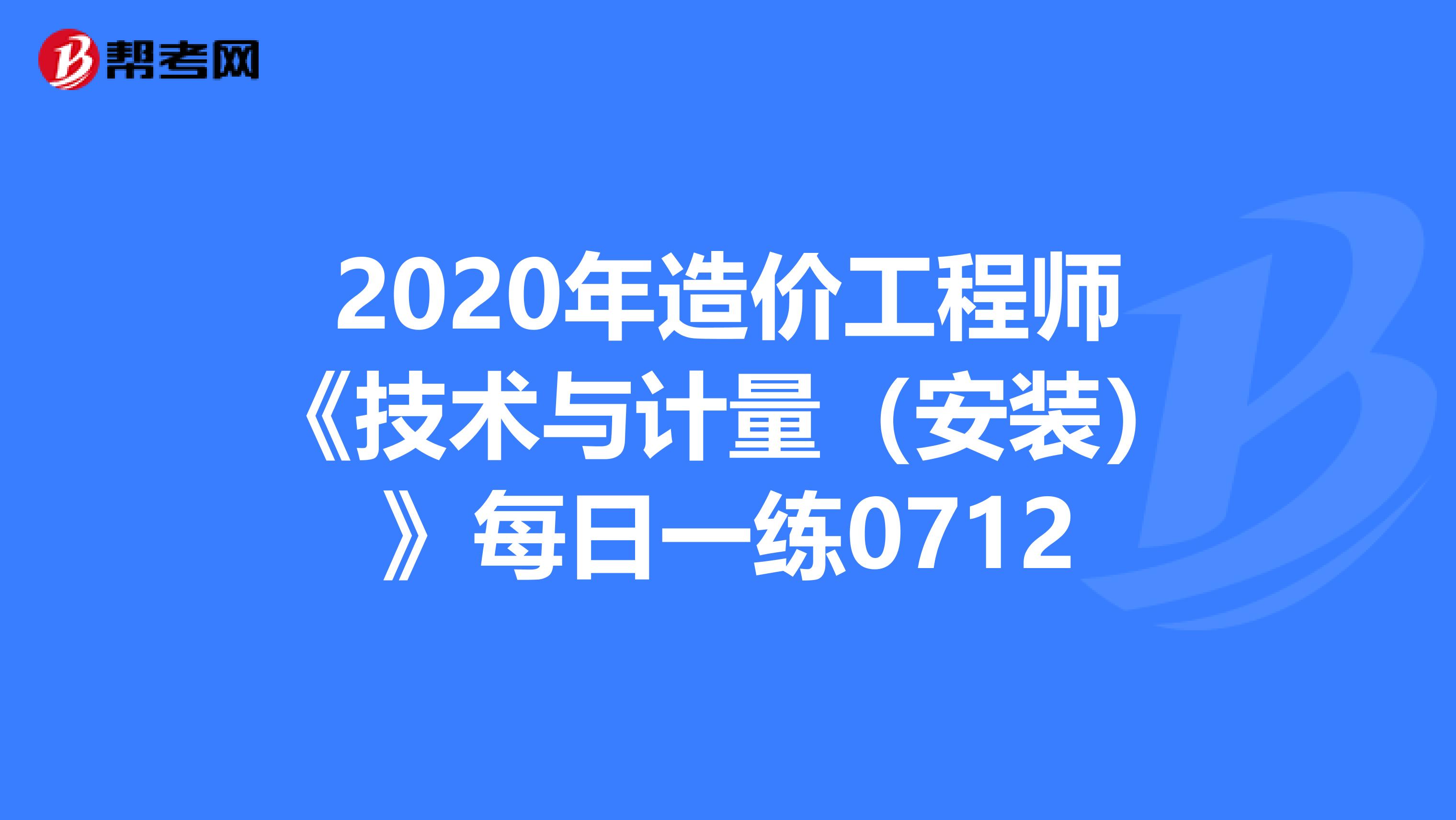 2020年造价工程师《技术与计量（安装）》每日一练0712