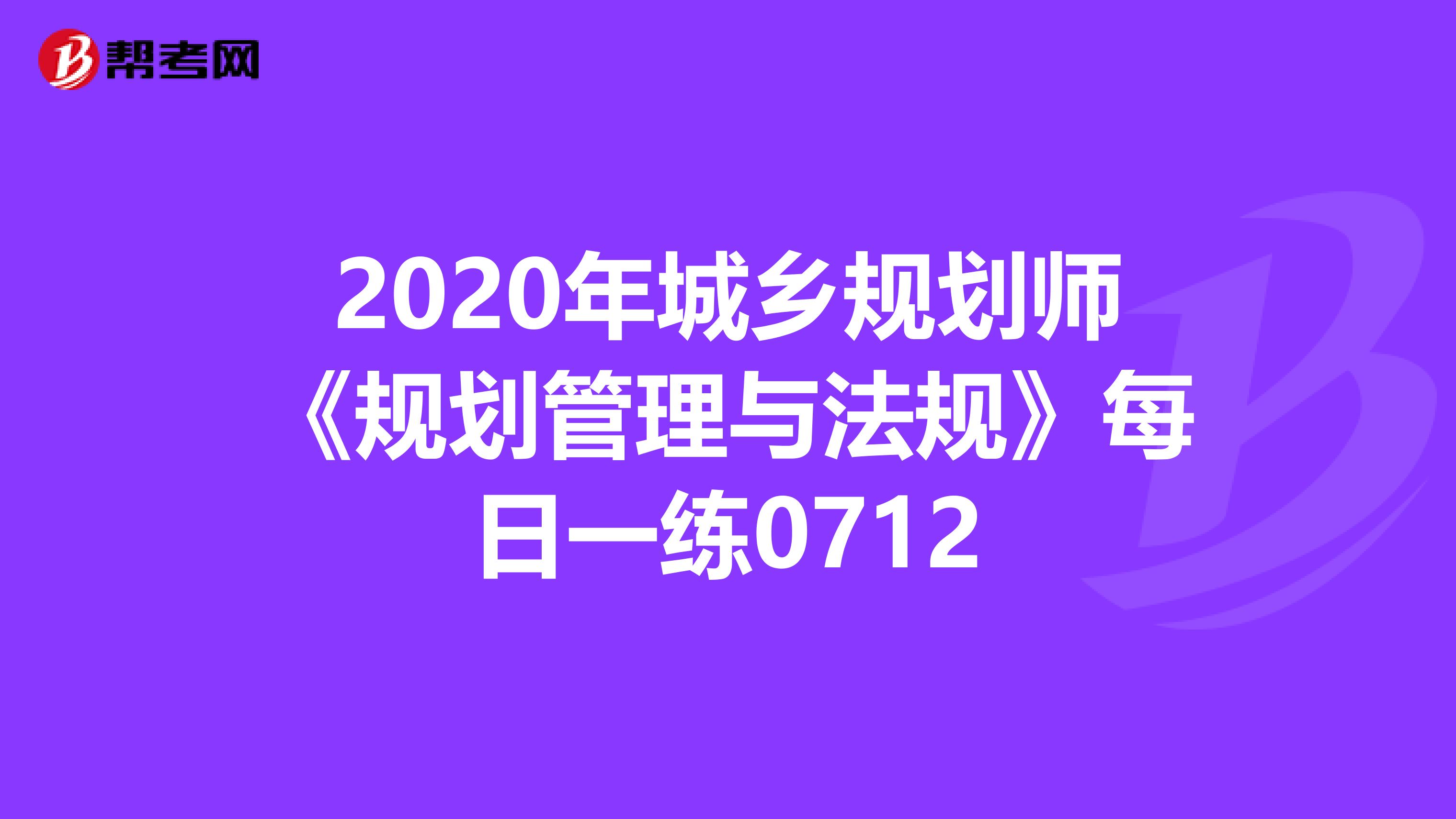 2020年城乡规划师《规划管理与法规》每日一练0712