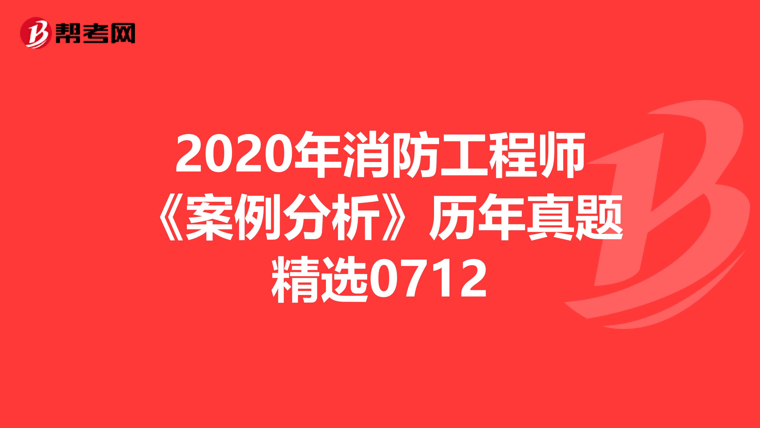 2020年消防工程师《案例分析》历年真题精选0712