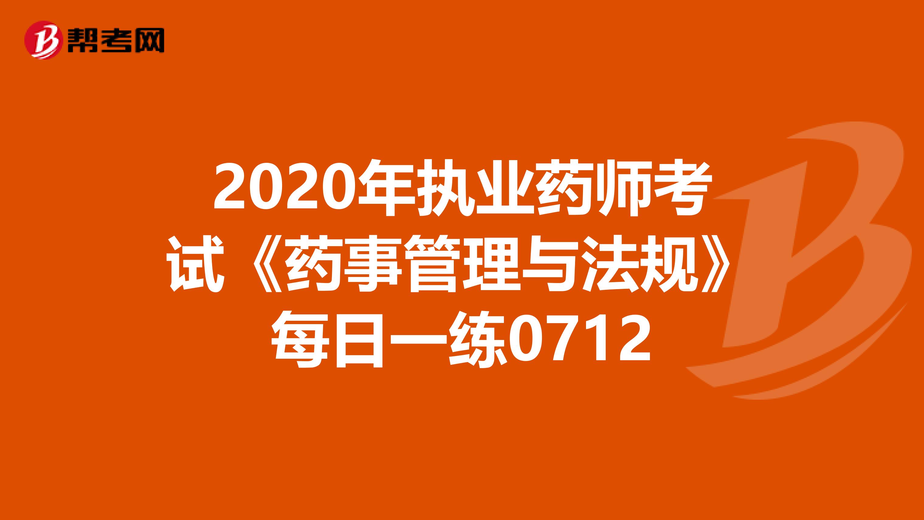 2020年执业药师考试《药事管理与法规》每日一练0712