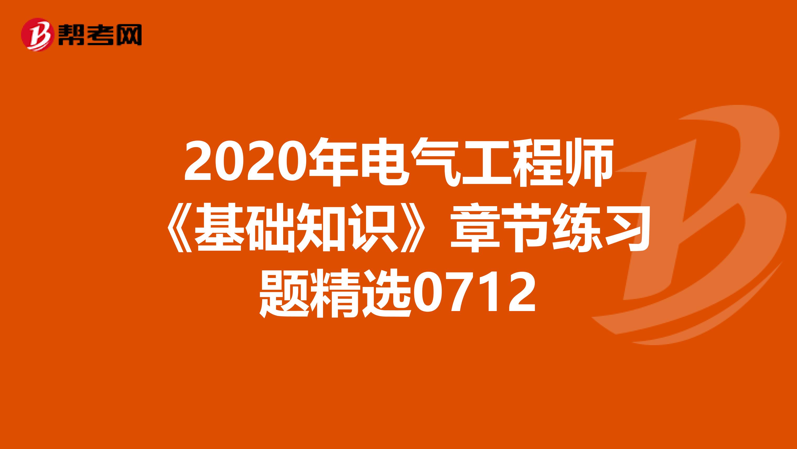 2020年电气工程师《基础知识》章节练习题精选0712