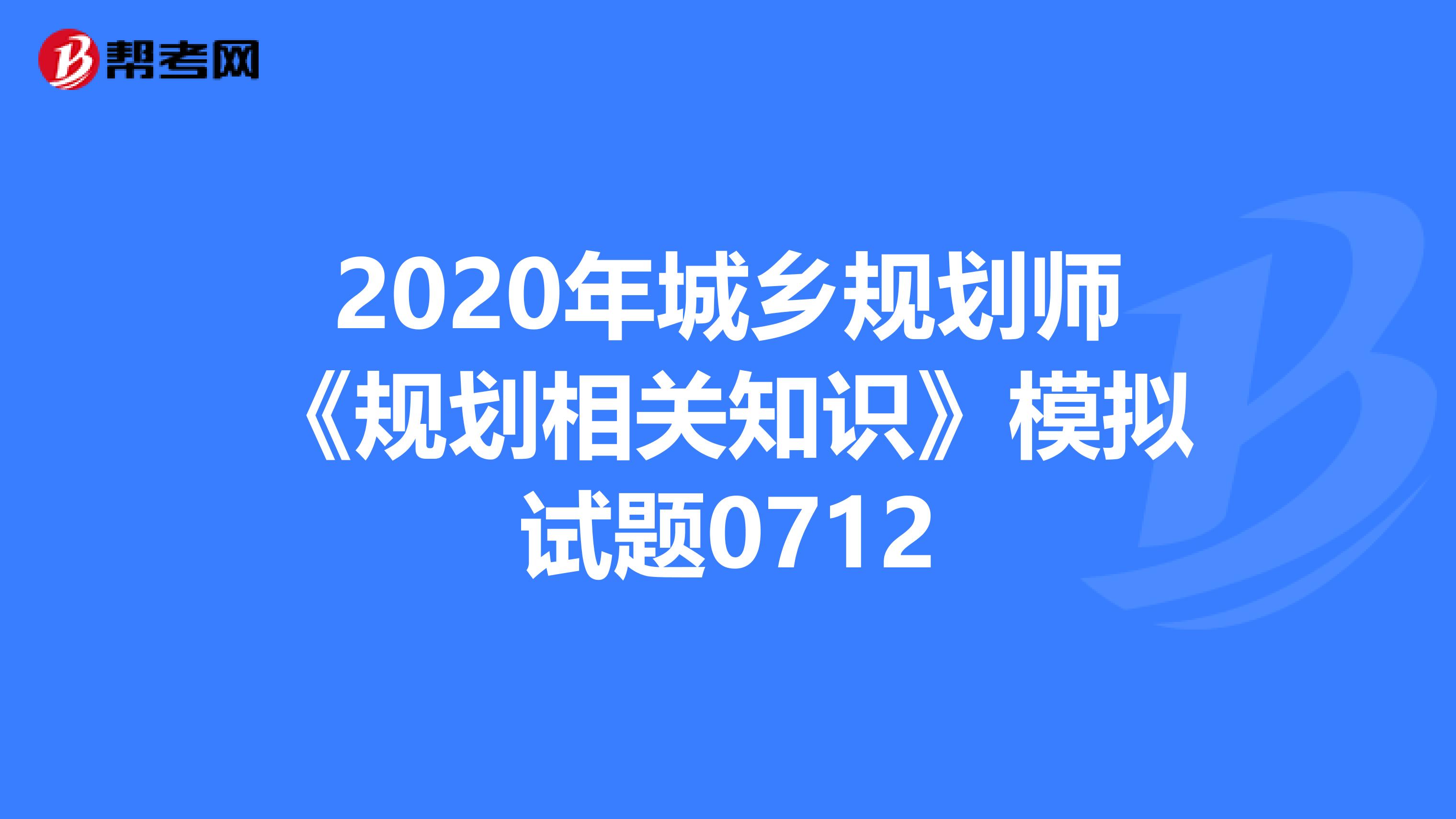 2020年城乡规划师《规划相关知识》模拟试题0712