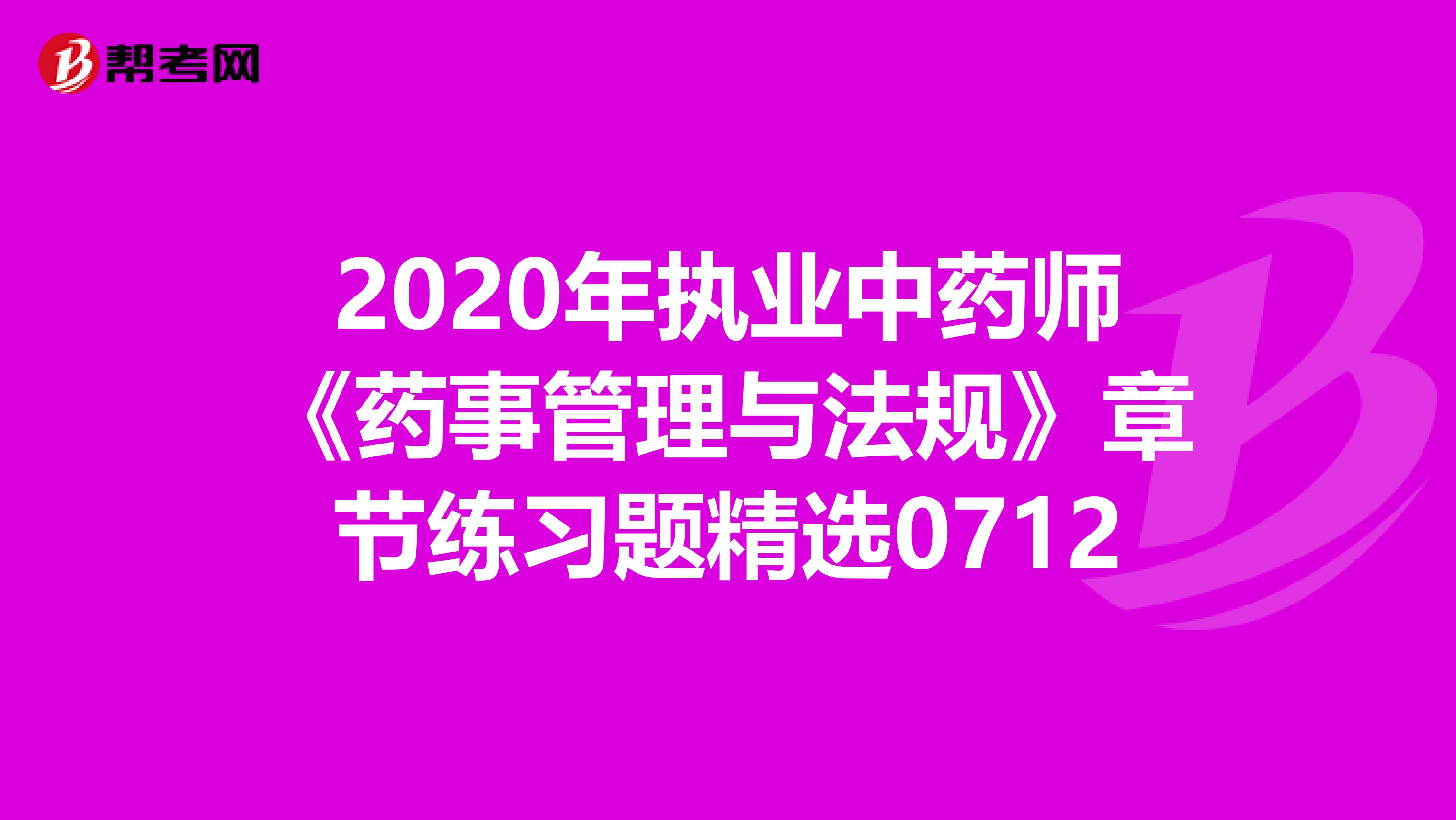 2020年执业中药师《药事管理与法规》章节练习题精选0712