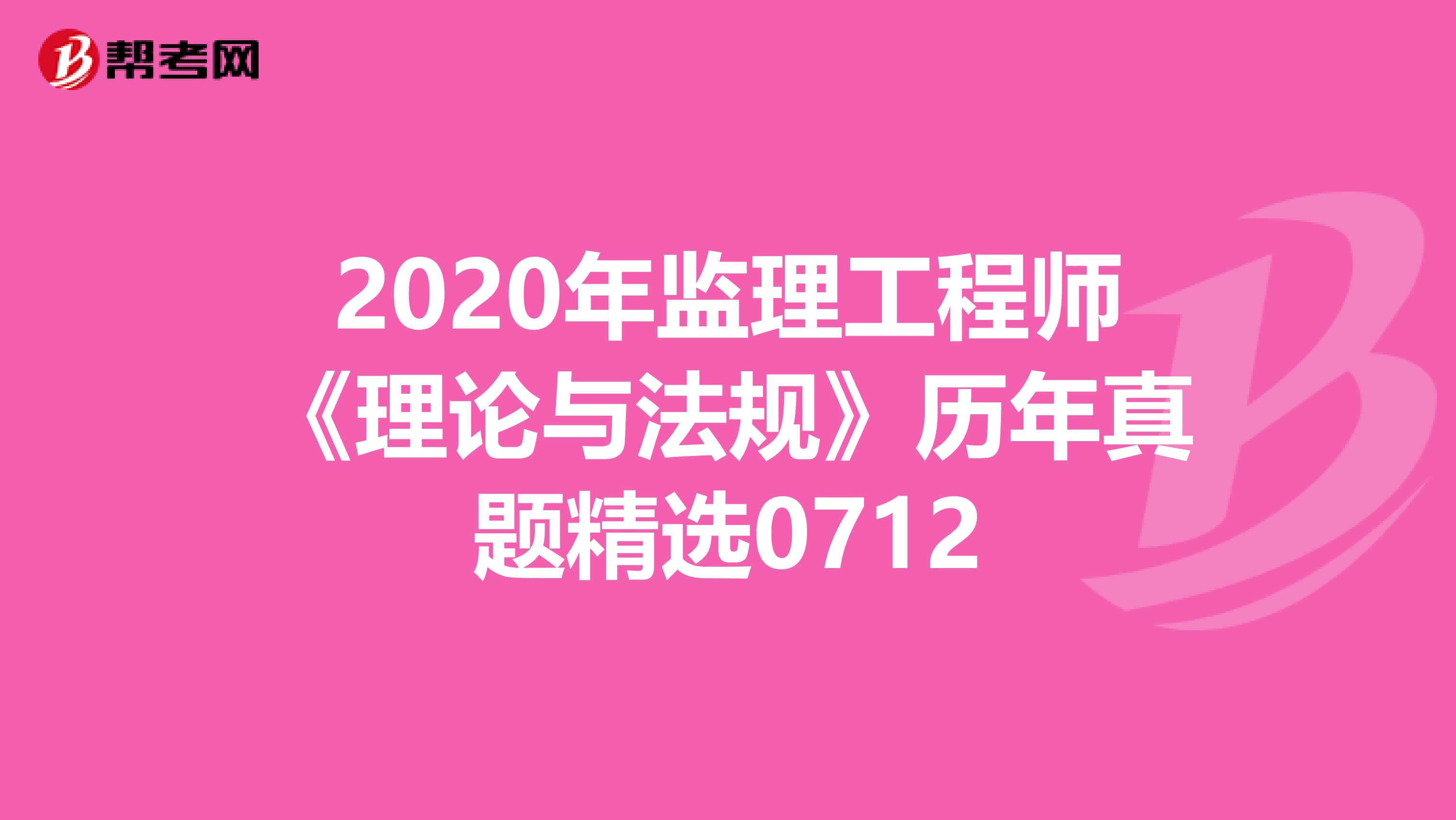2020年监理工程师《理论与法规》历年真题精选0712