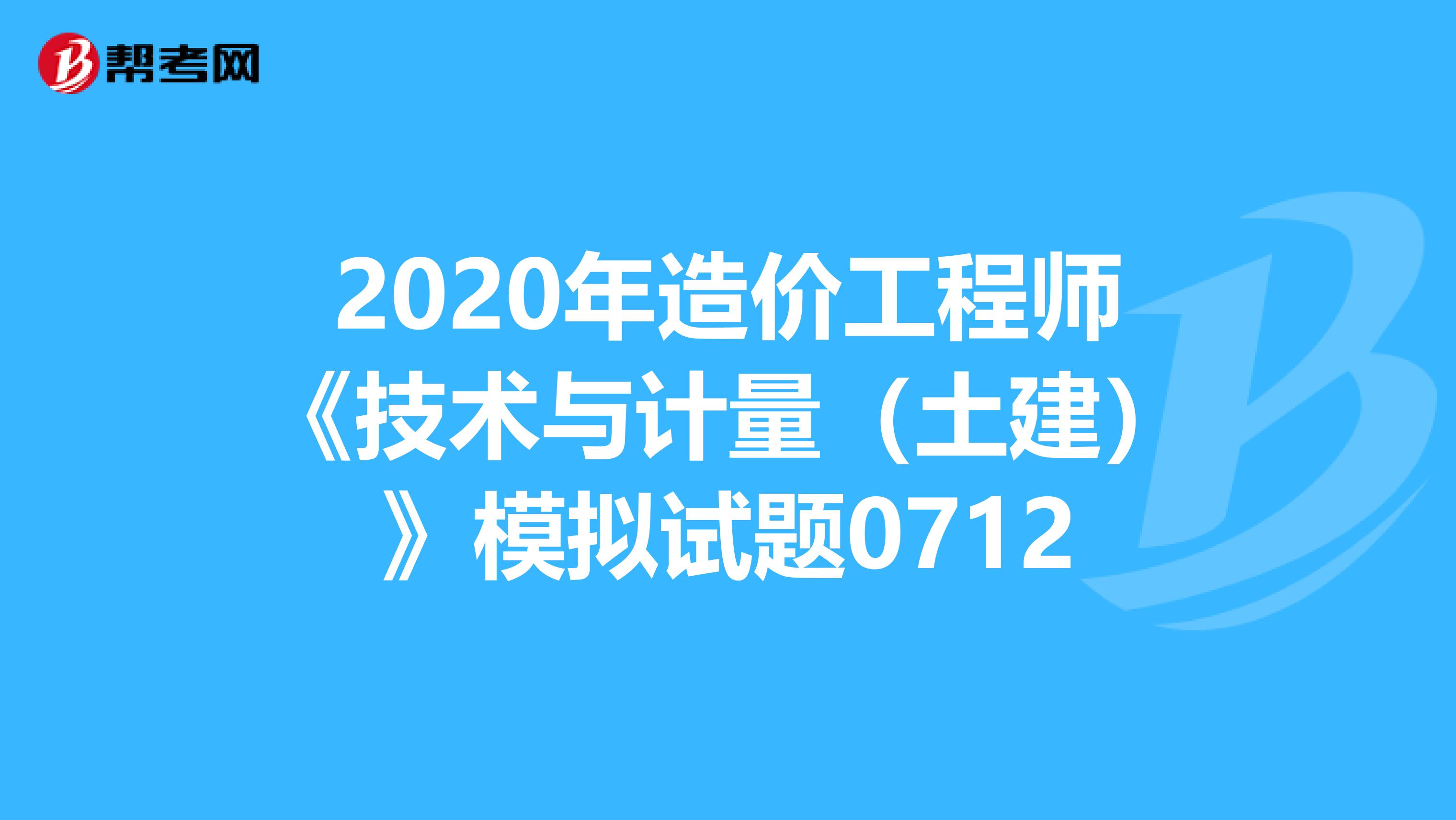 2020年造价工程师《技术与计量（土建）》模拟试题0712