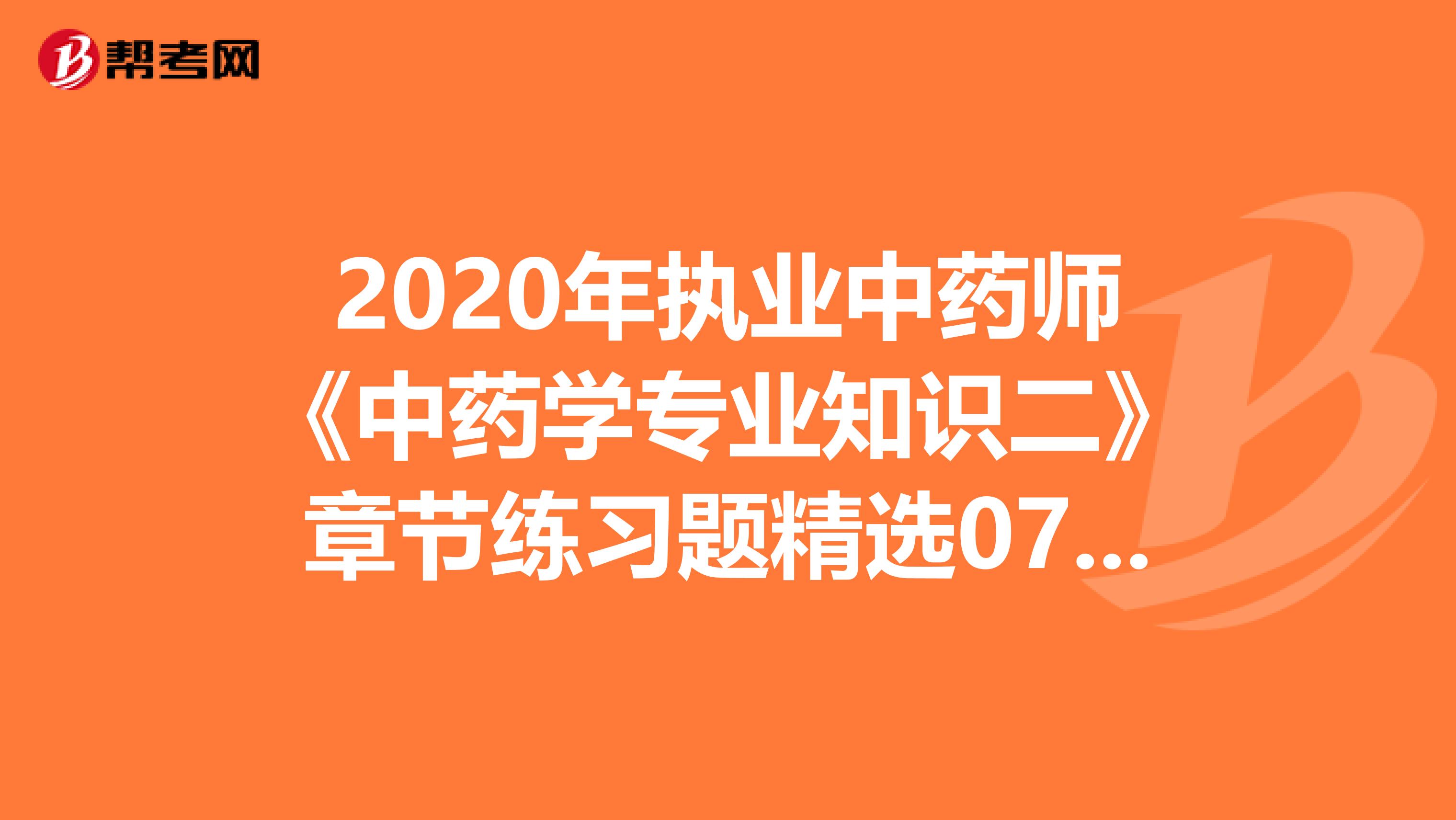 2020年执业中药师《中药学专业知识二》章节练习题精选0712