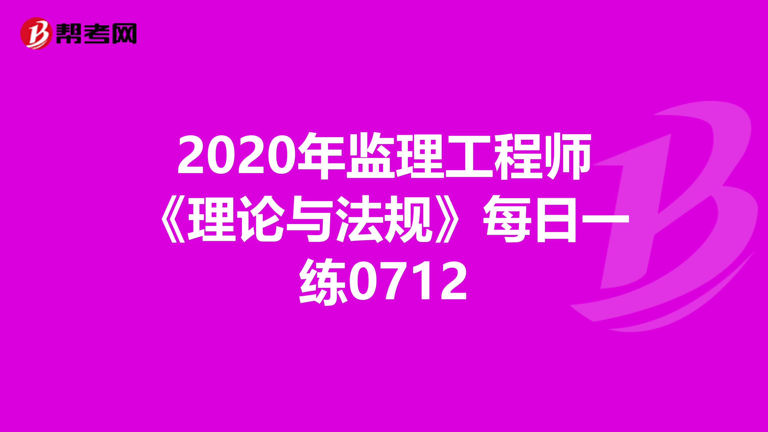 2020年监理工程师《理论与法规》每日一练0712