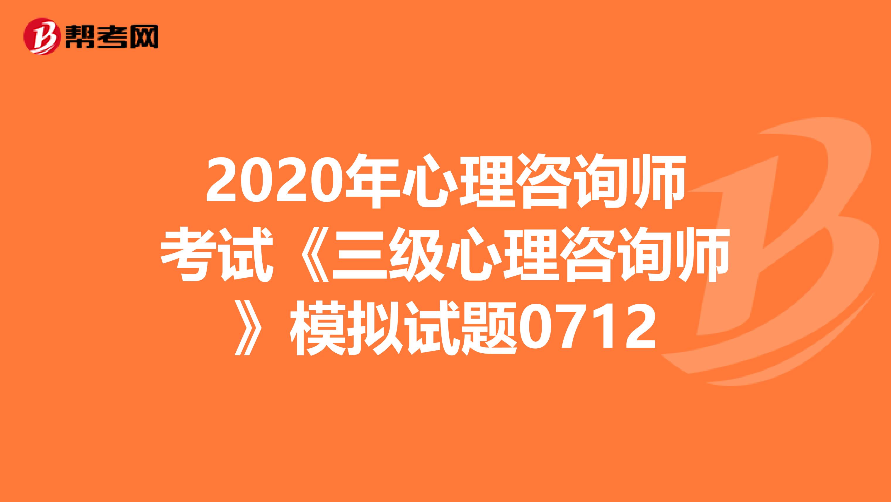 2020年心理咨询师考试《三级心理咨询师》模拟试题0712