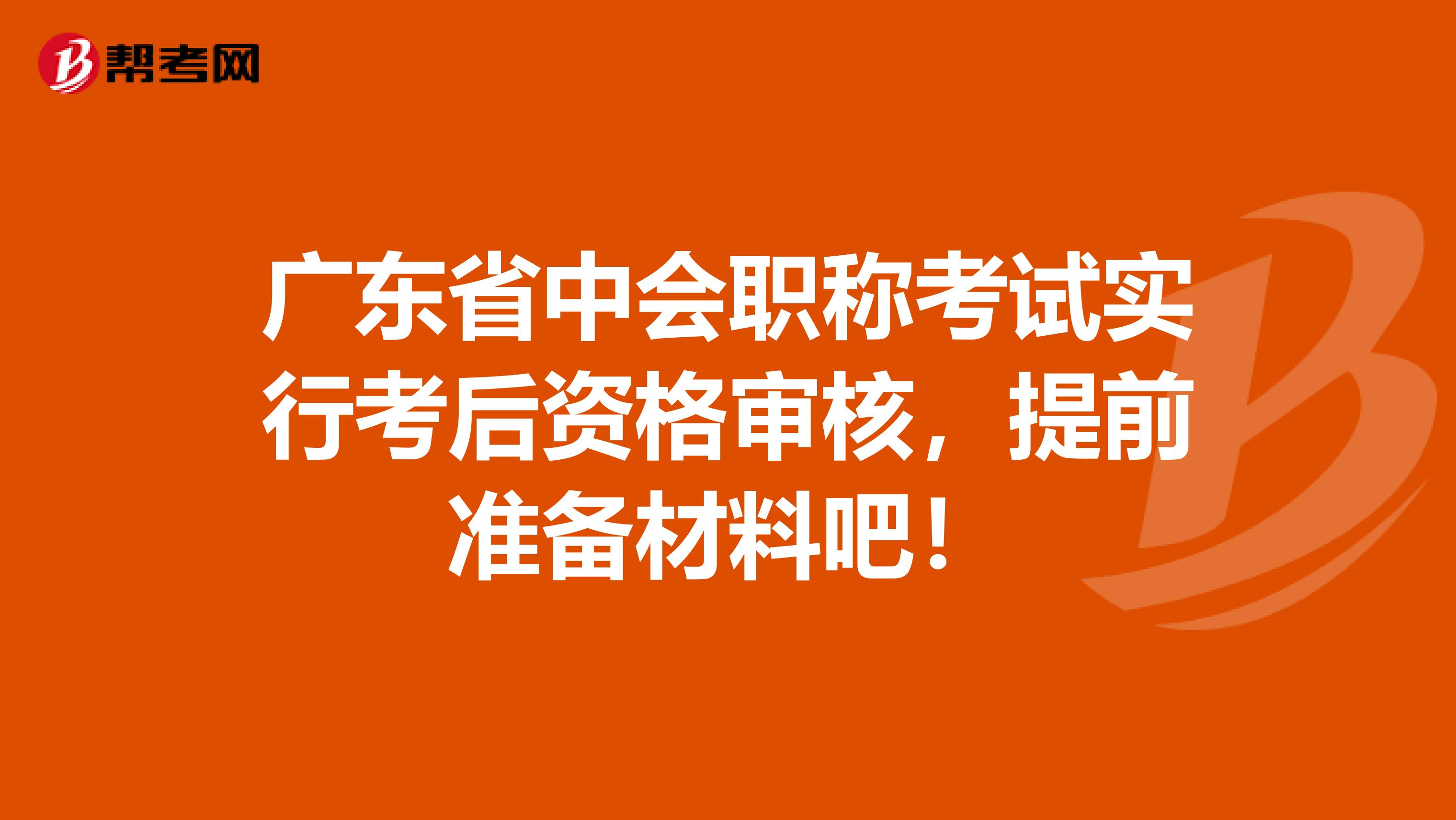 广东省中会职称考试实行考后资格审核，提前准备材料吧！