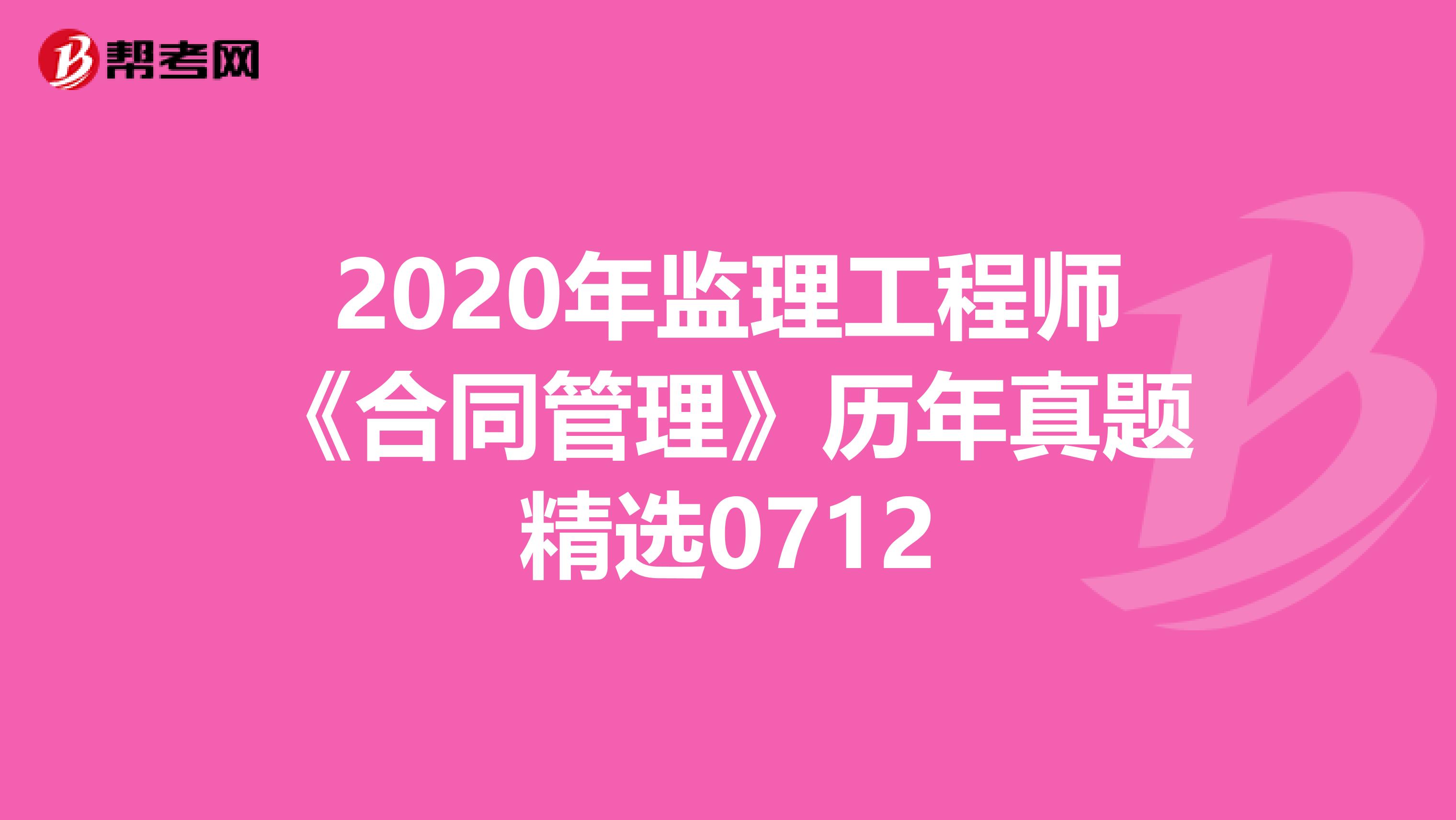 2020年监理工程师《合同管理》历年真题精选0712