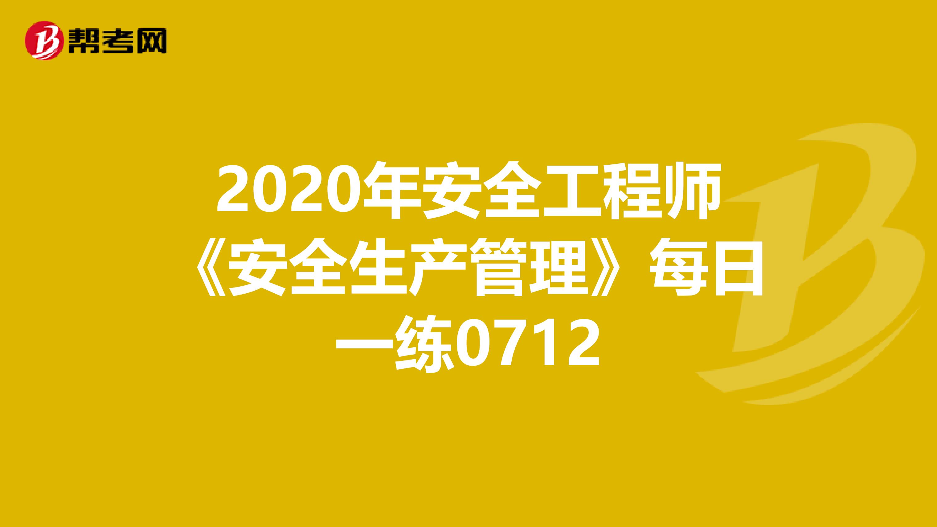 2020年安全工程师《安全生产管理》每日一练0712