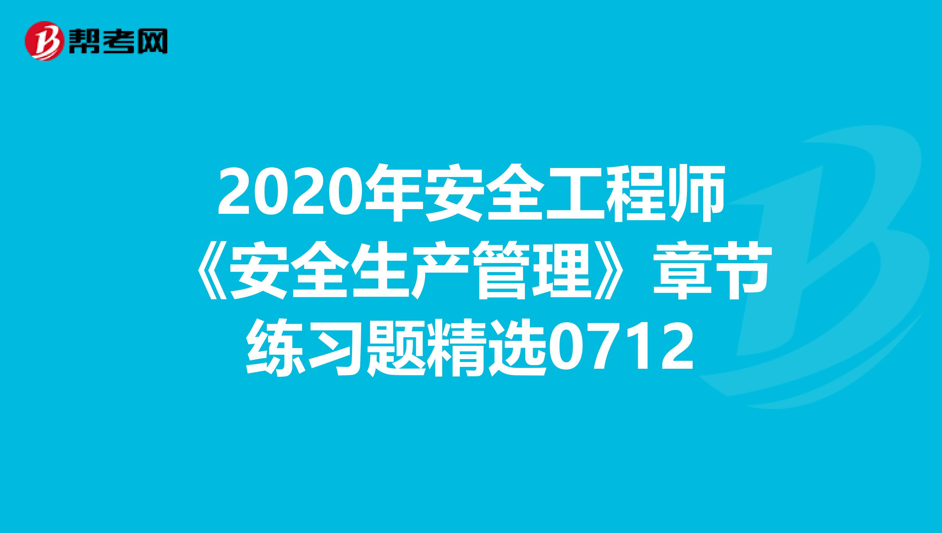 2020年安全工程师《安全生产管理》章节练习题精选0712