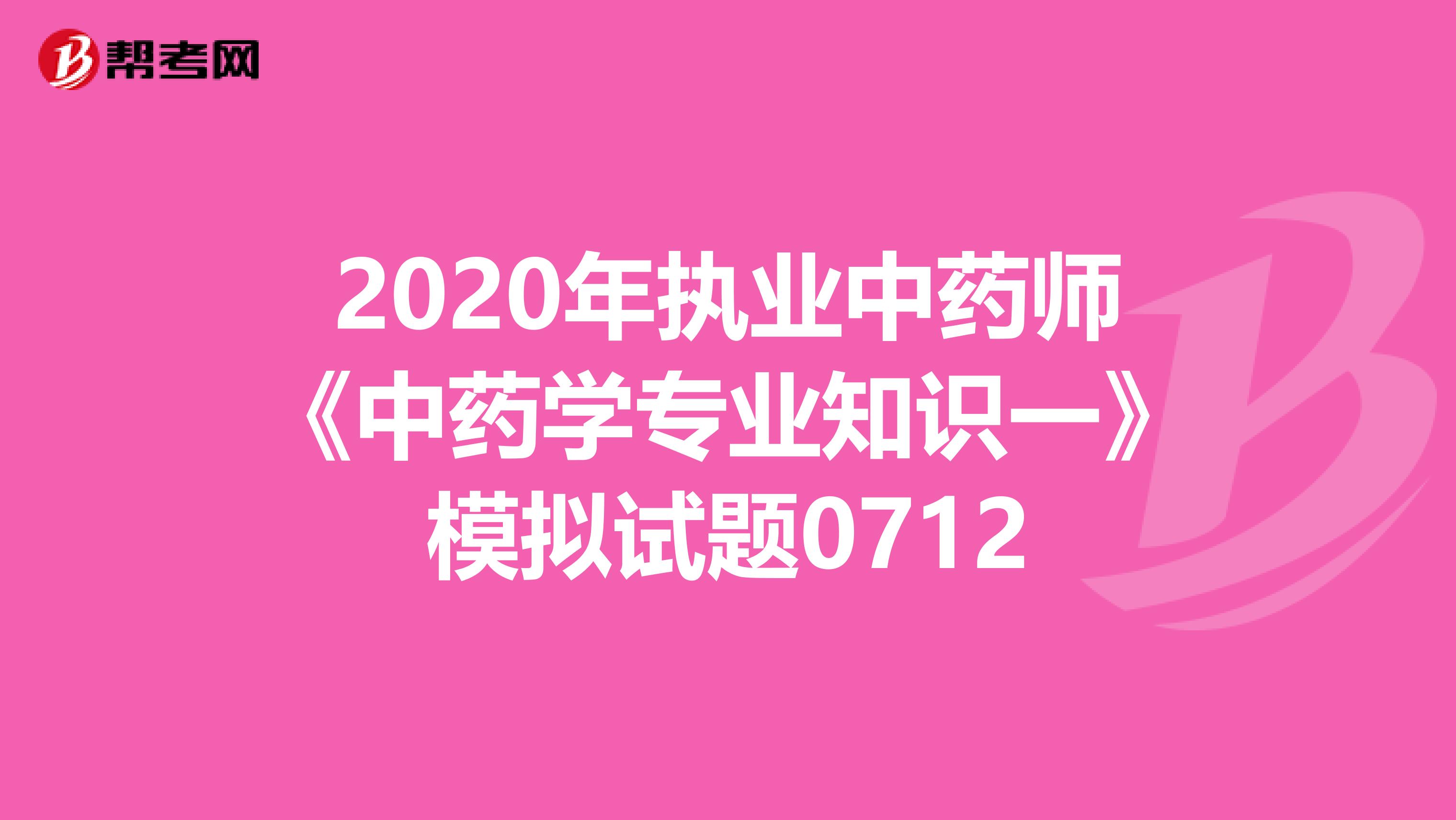 2020年执业中药师《中药学专业知识一》模拟试题0712