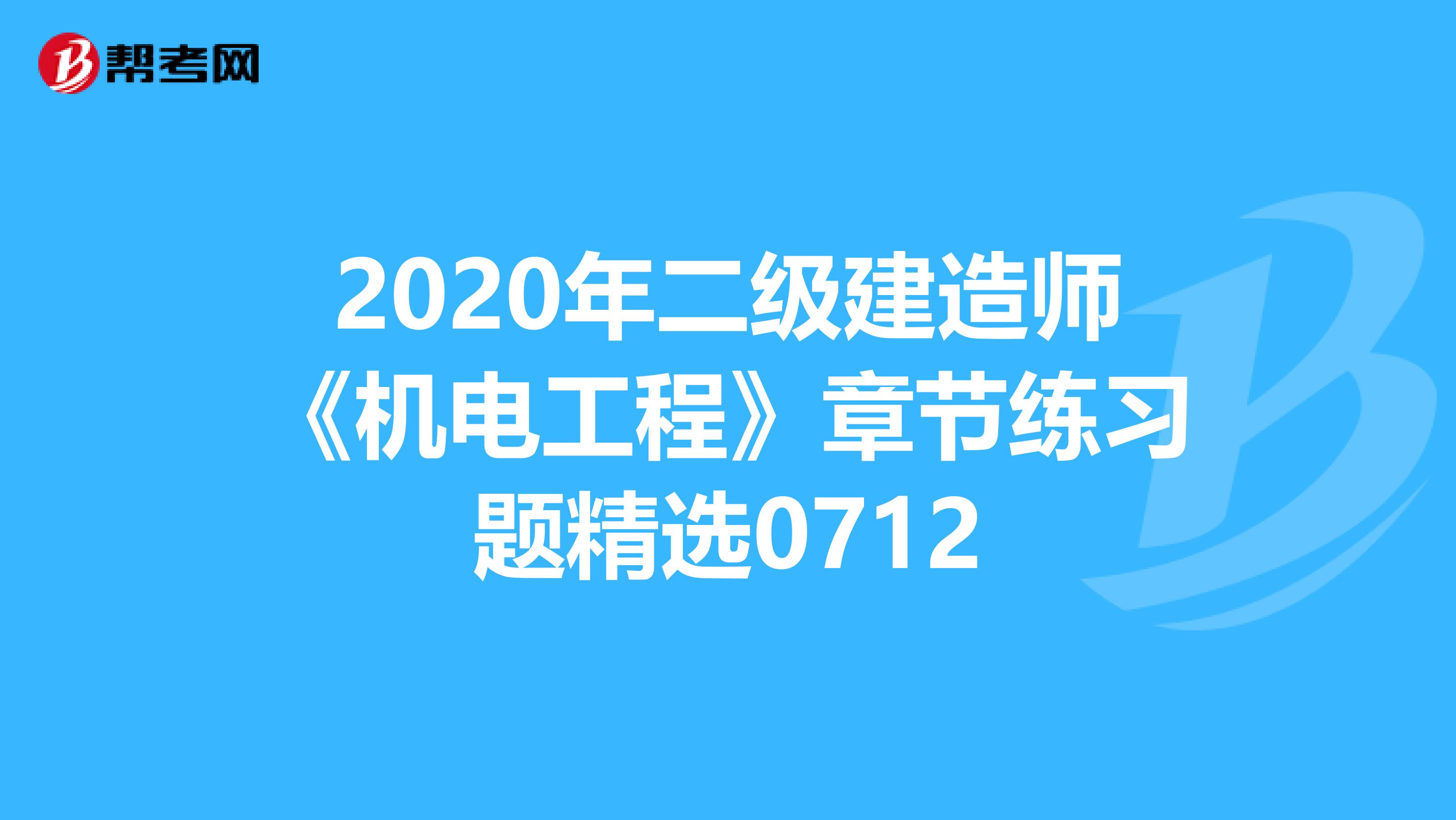 2020年二级建造师《机电工程》章节练习题精选0712