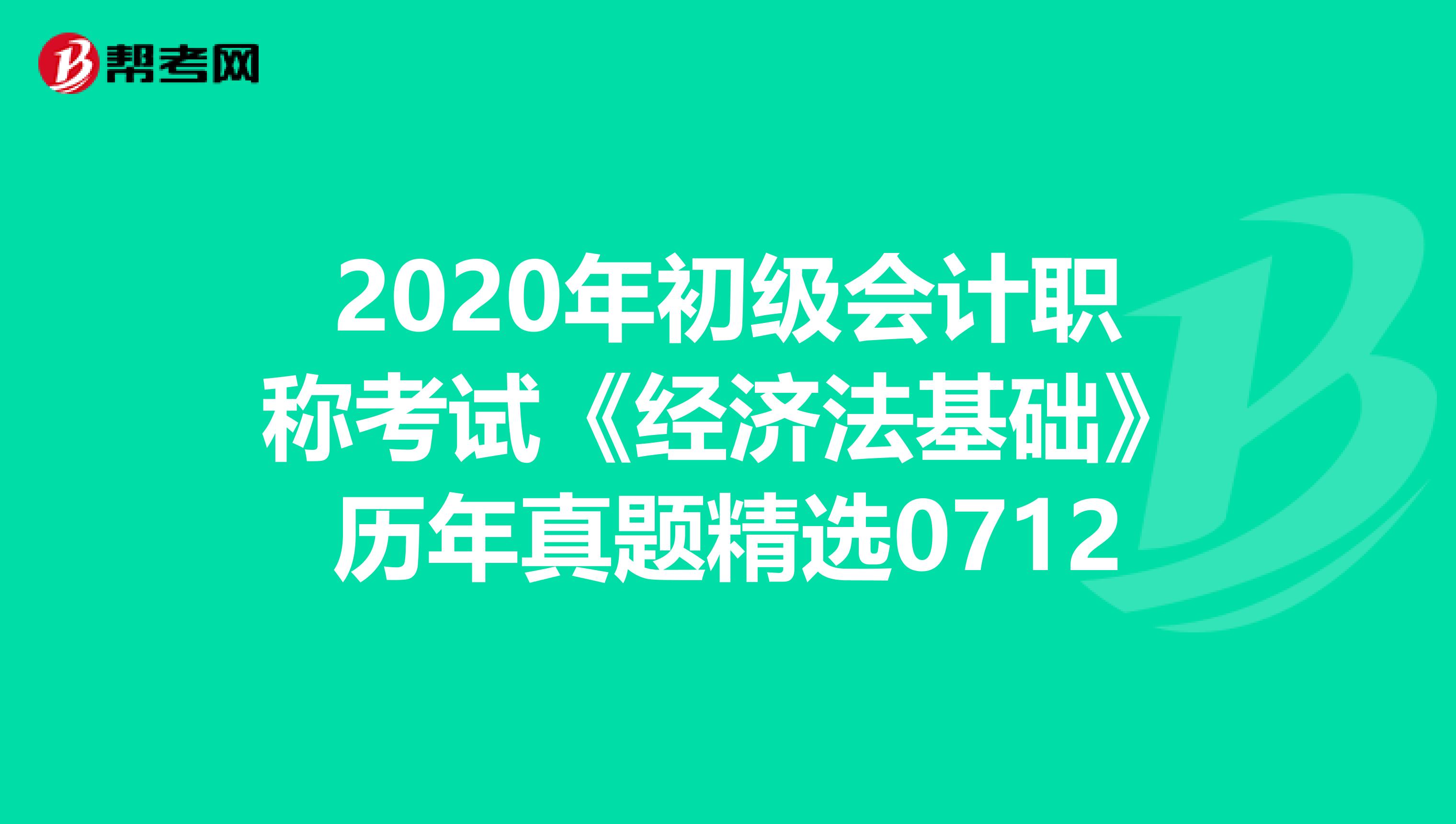 2020年初级会计职称考试《经济法基础》历年真题精选0712