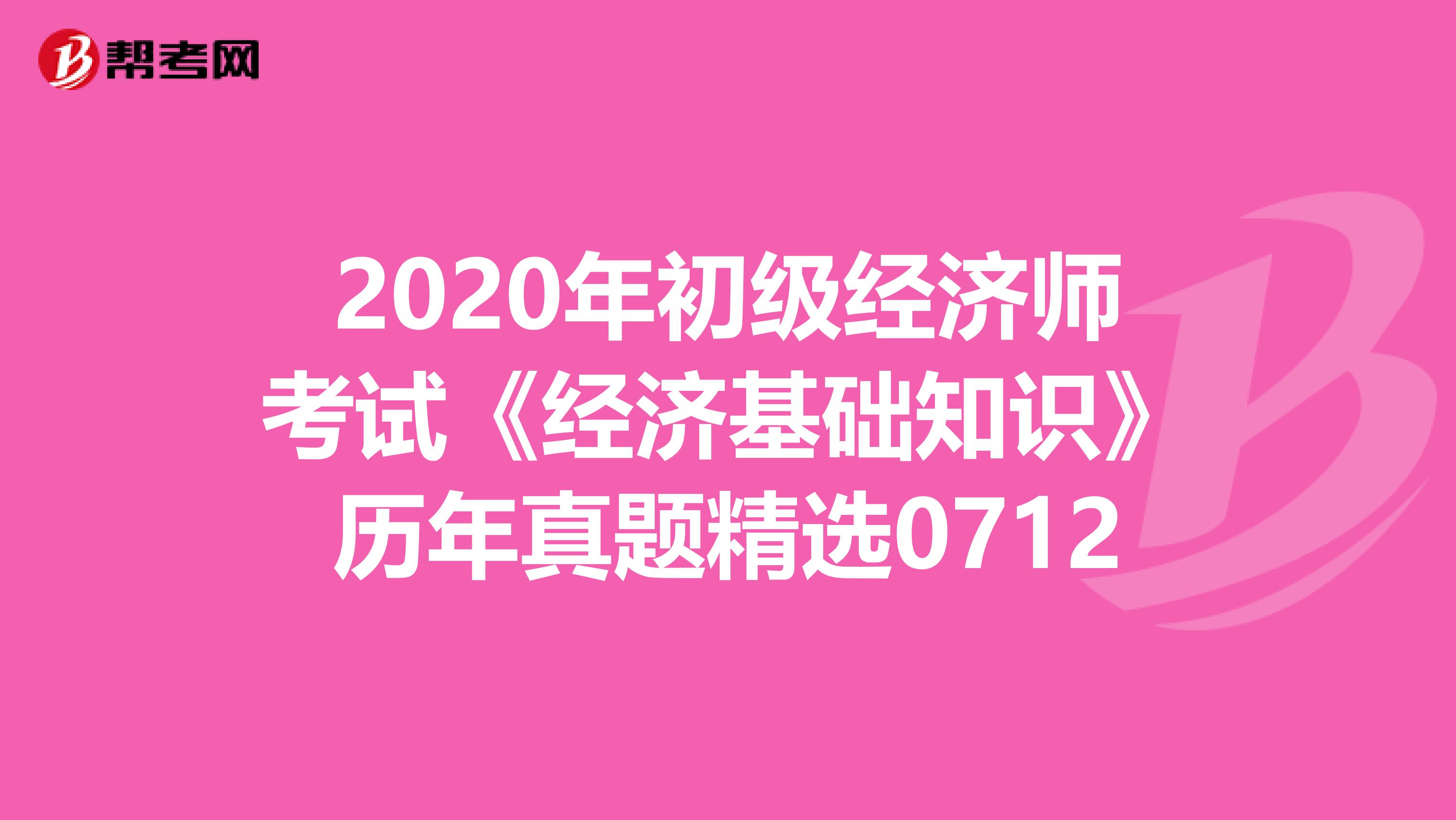 2020年初級經濟師考試《經濟基礎知識》歷年真題精選0712